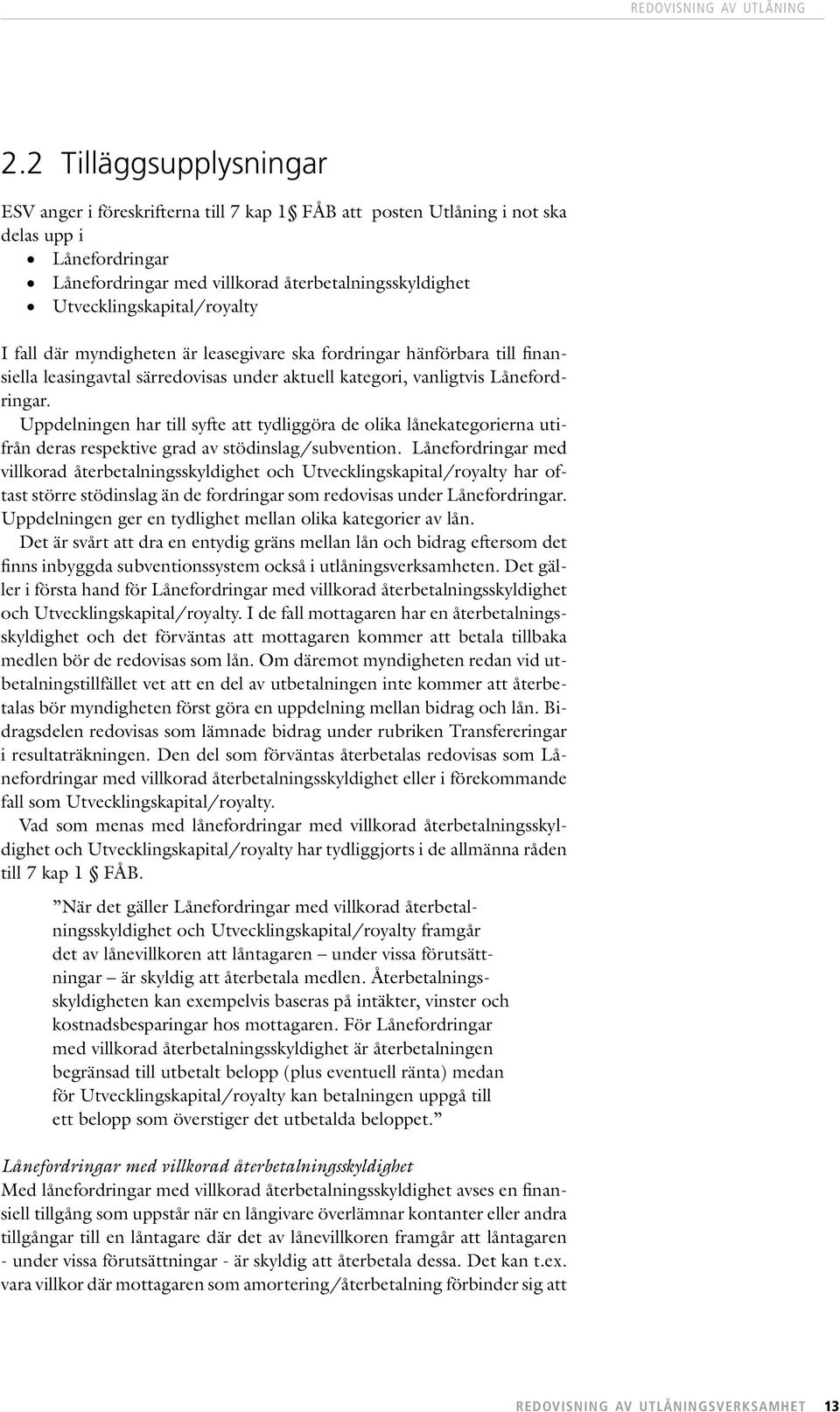 Utvecklingskapital/royalty I fall där myndigheten är leasegivare ska fordringar hänförbara till finansiella leasingavtal särredovisas under aktuell kategori, vanligtvis Lånefordringar.