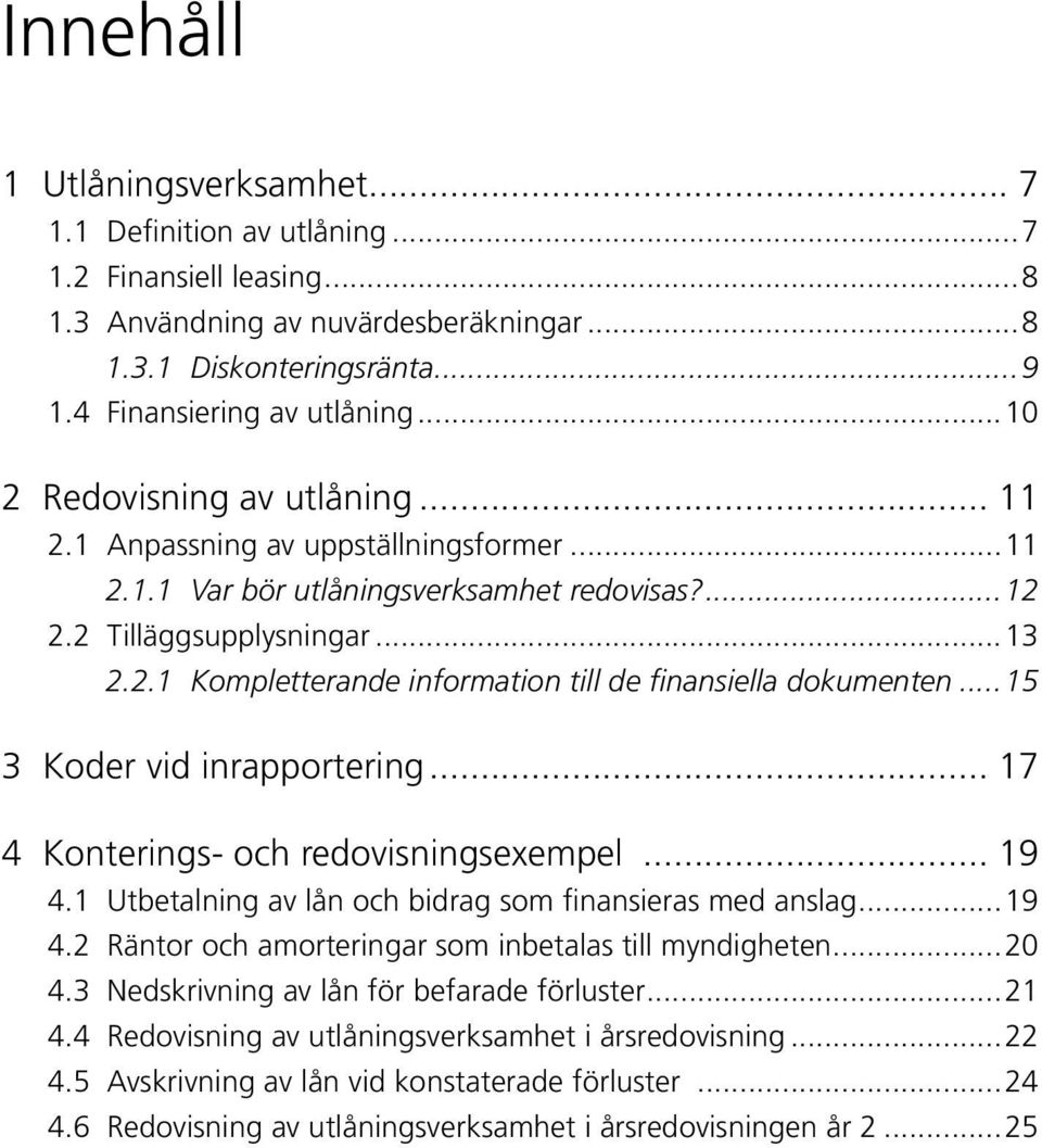 .. 15 3 Koder vid inrapportering... 17 4 Konterings- och redovisningsexempel... 19 4.1 Utbetalning av lån och bidrag som finansieras med anslag...19 4.2 Räntor och amorteringar som inbetalas till myndigheten.