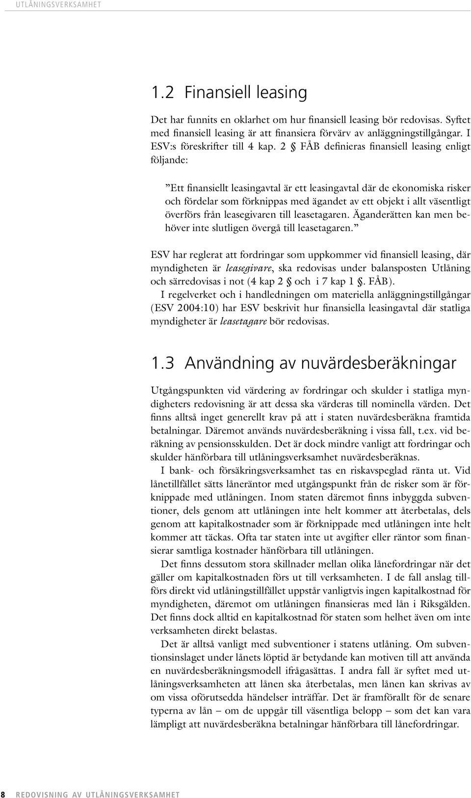 2 FÅB definieras finansiell leasing enligt följande: Ett finansiellt leasingavtal är ett leasingavtal där de ekonomiska risker och fördelar som förknippas med ägandet av ett objekt i allt väsentligt