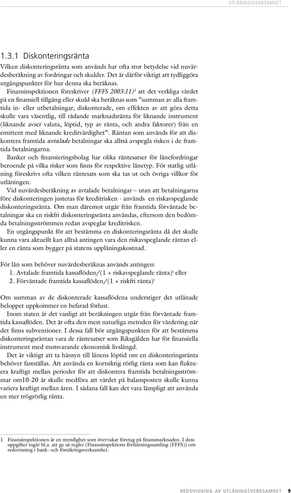 Finansinspektionen föreskriver (FFFS 2003:11) 1 att det verkliga värdet på en finansiell tillgång eller skuld ska beräknas som summan av alla framtida in- eller utbetalningar, diskonterade, om