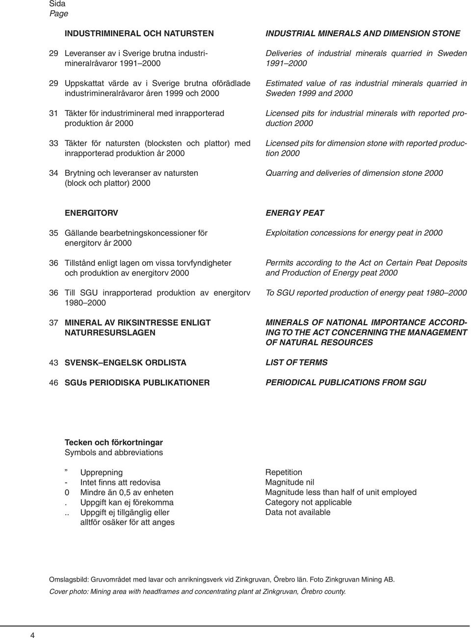och plattor) 2000 INDUSTRIAL MINERALS AND DIMENSION STONE Deliveries of industrial minerals quarried in Sweden 1991 2000 Estimated value of ras industrial minerals quarried in Sweden 1999 and 2000