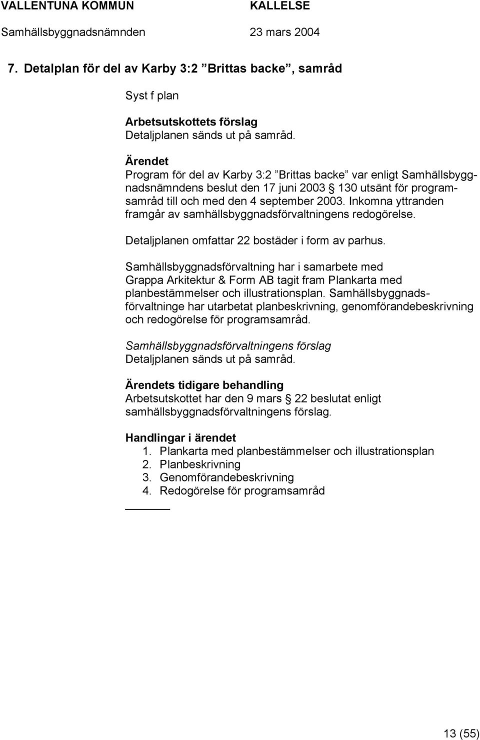 Inkomna yttranden framgår av samhällsbyggnadsförvaltningens redogörelse. Detaljplanen omfattar 22 bostäder i form av parhus.