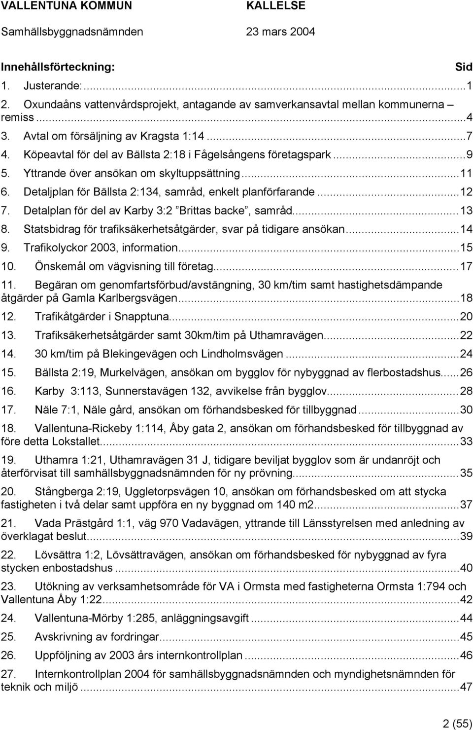 Detalplan för del av Karby 3:2 Brittas backe, samråd...13 8. Statsbidrag för trafiksäkerhetsåtgärder, svar på tidigare ansökan...14 9. Trafikolyckor 2003, information...15 10.