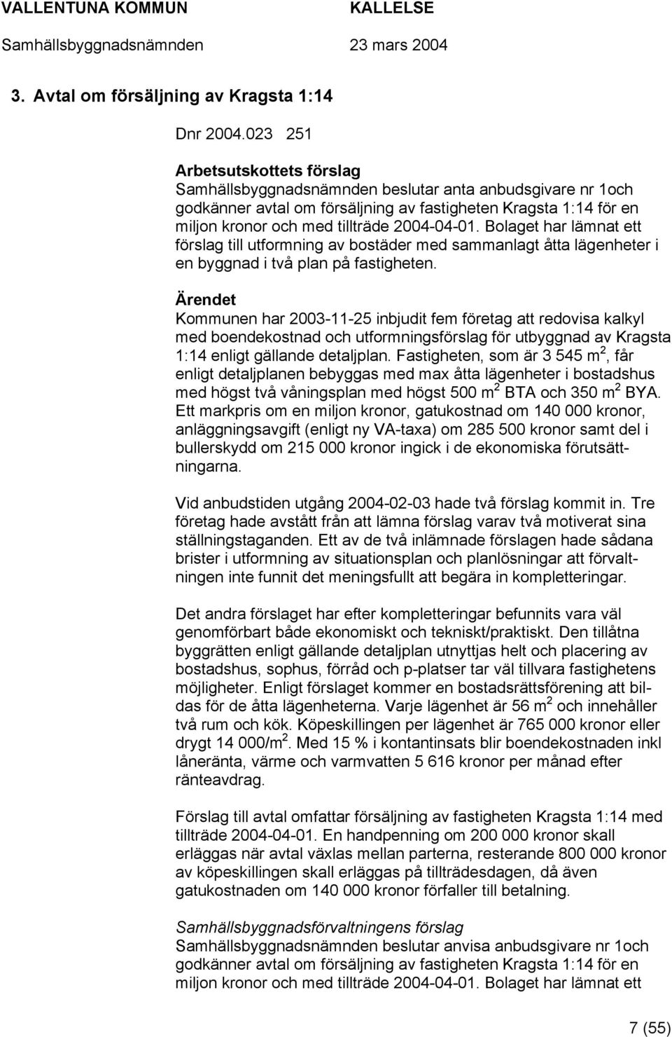 Bolaget har lämnat ett förslag till utformning av bostäder med sammanlagt åtta lägenheter i en byggnad i två plan på fastigheten.