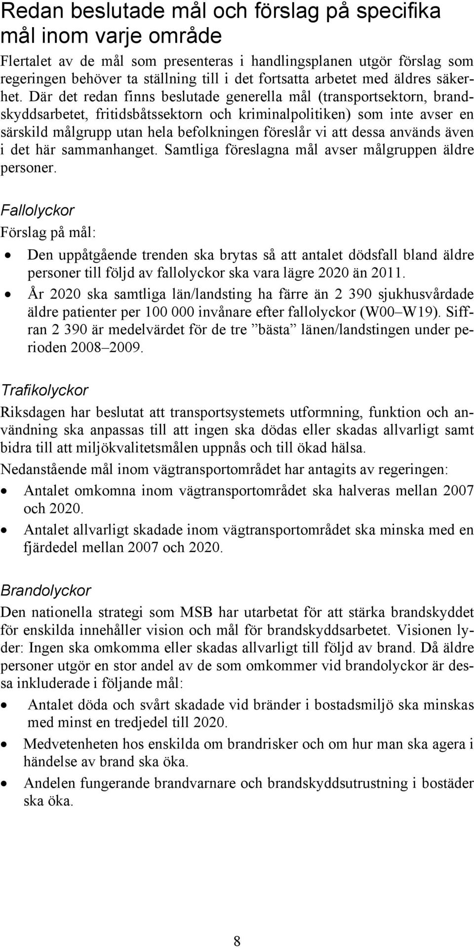 Där det redan finns beslutade generella mål (transportsektorn, brandskyddsarbetet, fritidsbåtssektorn och kriminalpolitiken) som inte avser en särskild målgrupp utan hela befolkningen föreslår vi att