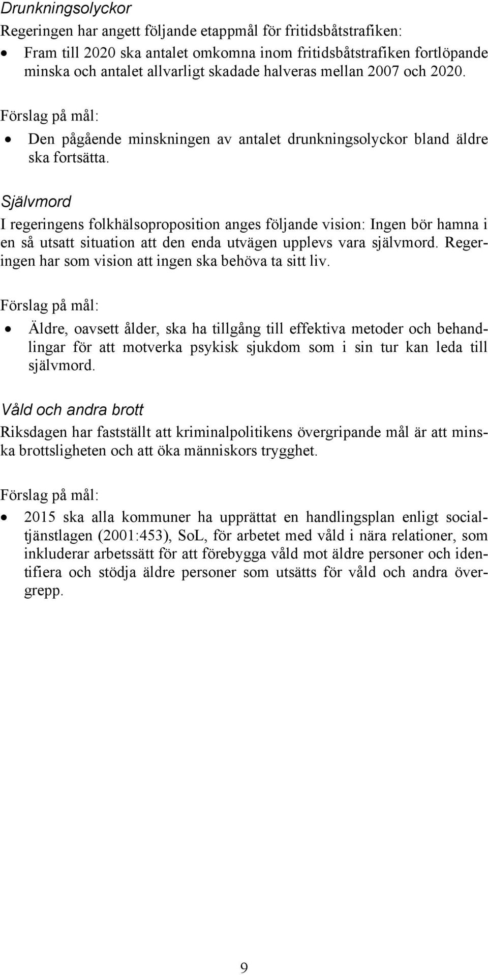 Självmord I regeringens folkhälsoproposition anges följande vision: Ingen bör hamna i en så utsatt situation att den enda utvägen upplevs vara självmord.