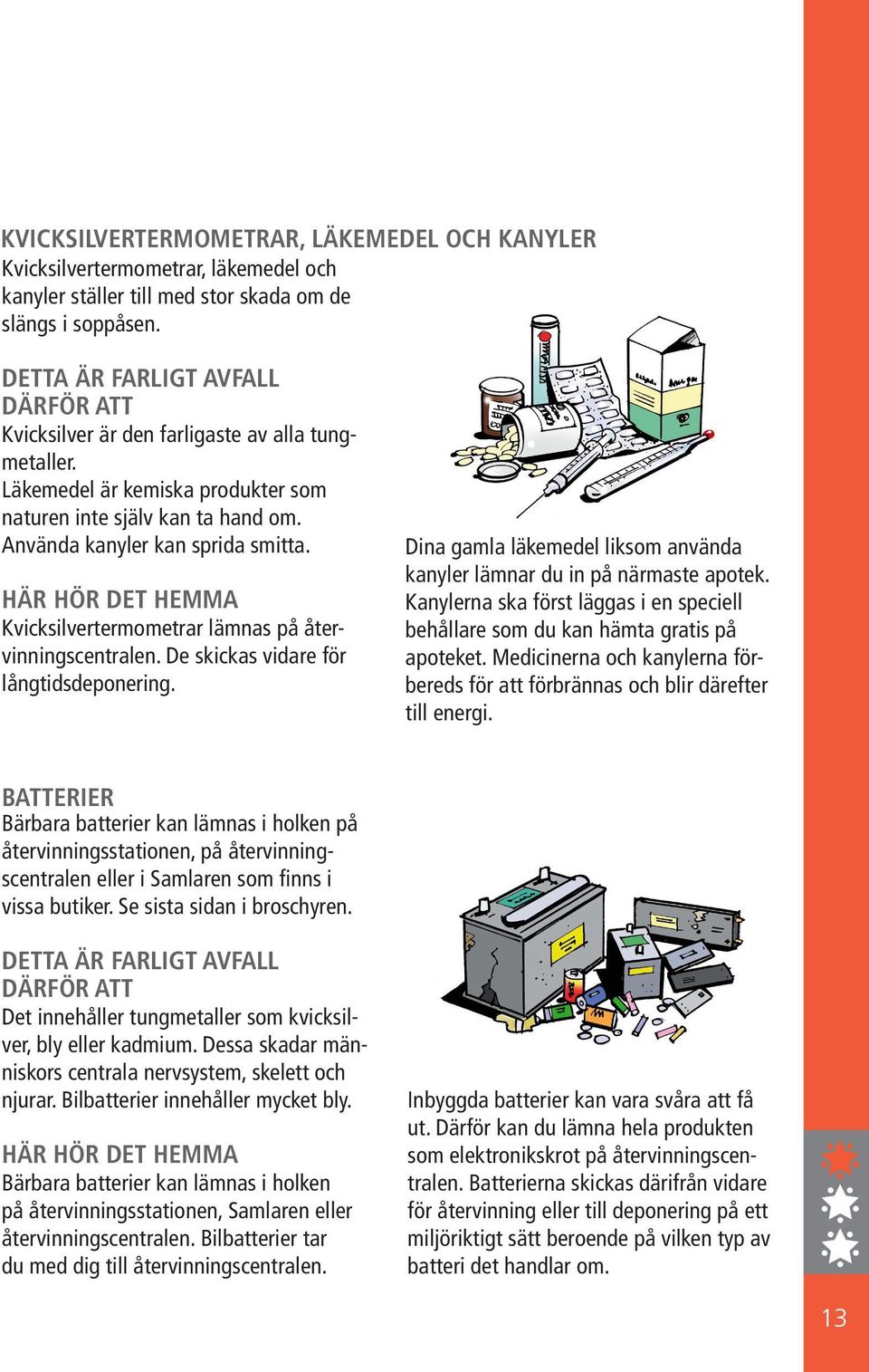 HÄR HÖR DET HEMMA Kvicksilvertermometrar lämnas på återvinningscentralen. De skickas vidare för långtidsdeponering. Dina gamla läkemedel liksom använda kanyler lämnar du in på närmaste apotek.