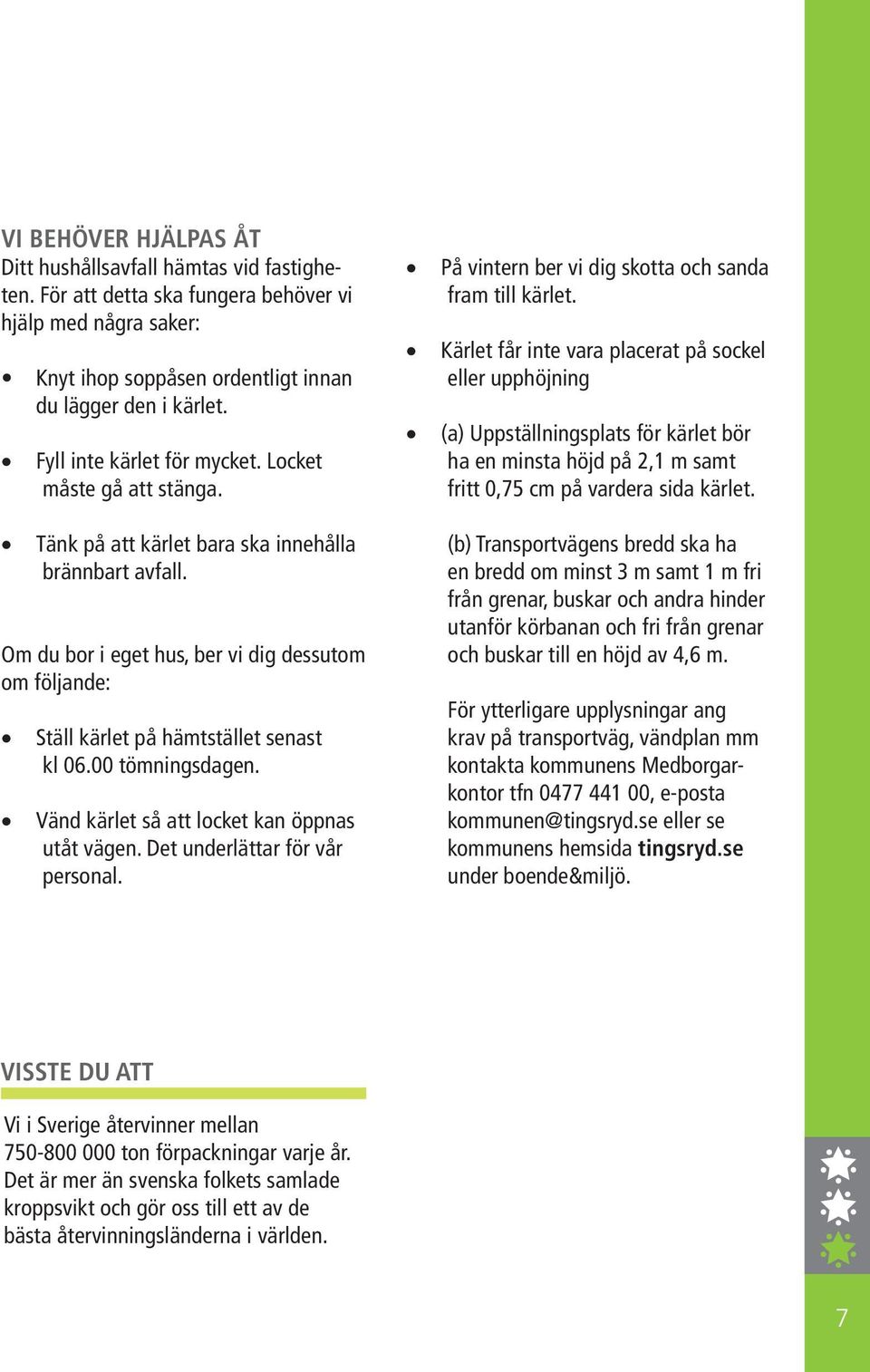 Om du bor i eget hus, ber vi dig dessutom om följande: Ställ kärlet på hämtstället senast kl 06.00 tömningsdagen. Vänd kärlet så att locket kan öppnas utåt vägen. Det underlättar för vår personal.