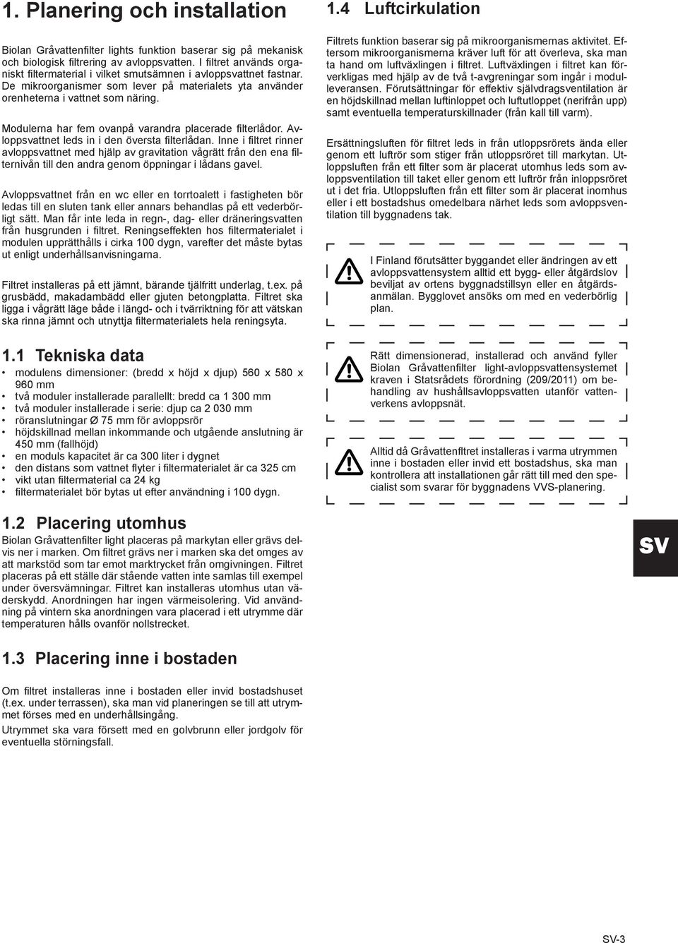 Modulerna har fem ovanpå varandra placerade filterlådor. Avloppsvattnet leds in i den översta filterlådan.