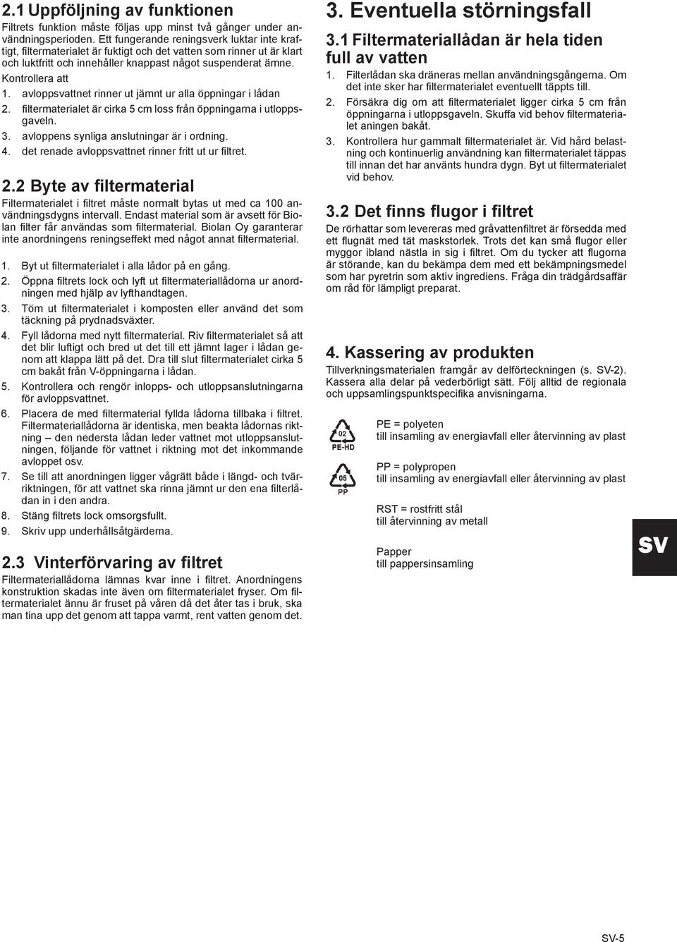 avloppsvattnet rinner ut jämnt ur alla öppningar i lådan 2. filtermaterialet är cirka 5 cm loss från öppningarna i utloppsgaveln. 3. avloppens synliga anslutningar är i ordning. 4.