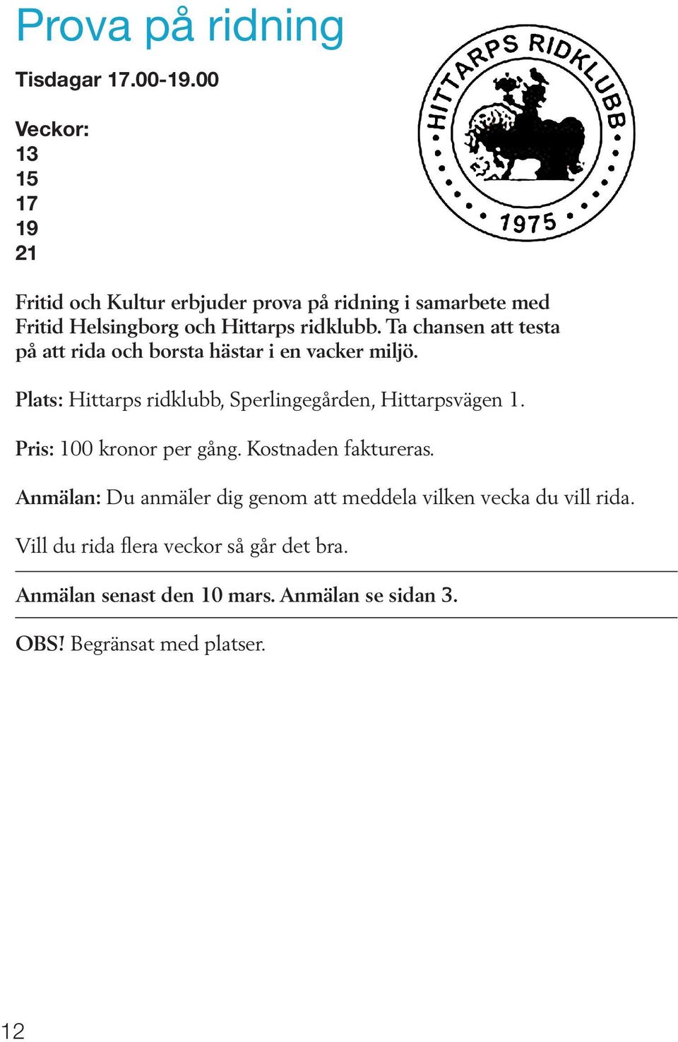 Ta chansen att testa på att rida och borsta hästar i en vacker miljö. Plats: Hittarps ridklubb, Sperlingegården, Hittarpsvägen 1.
