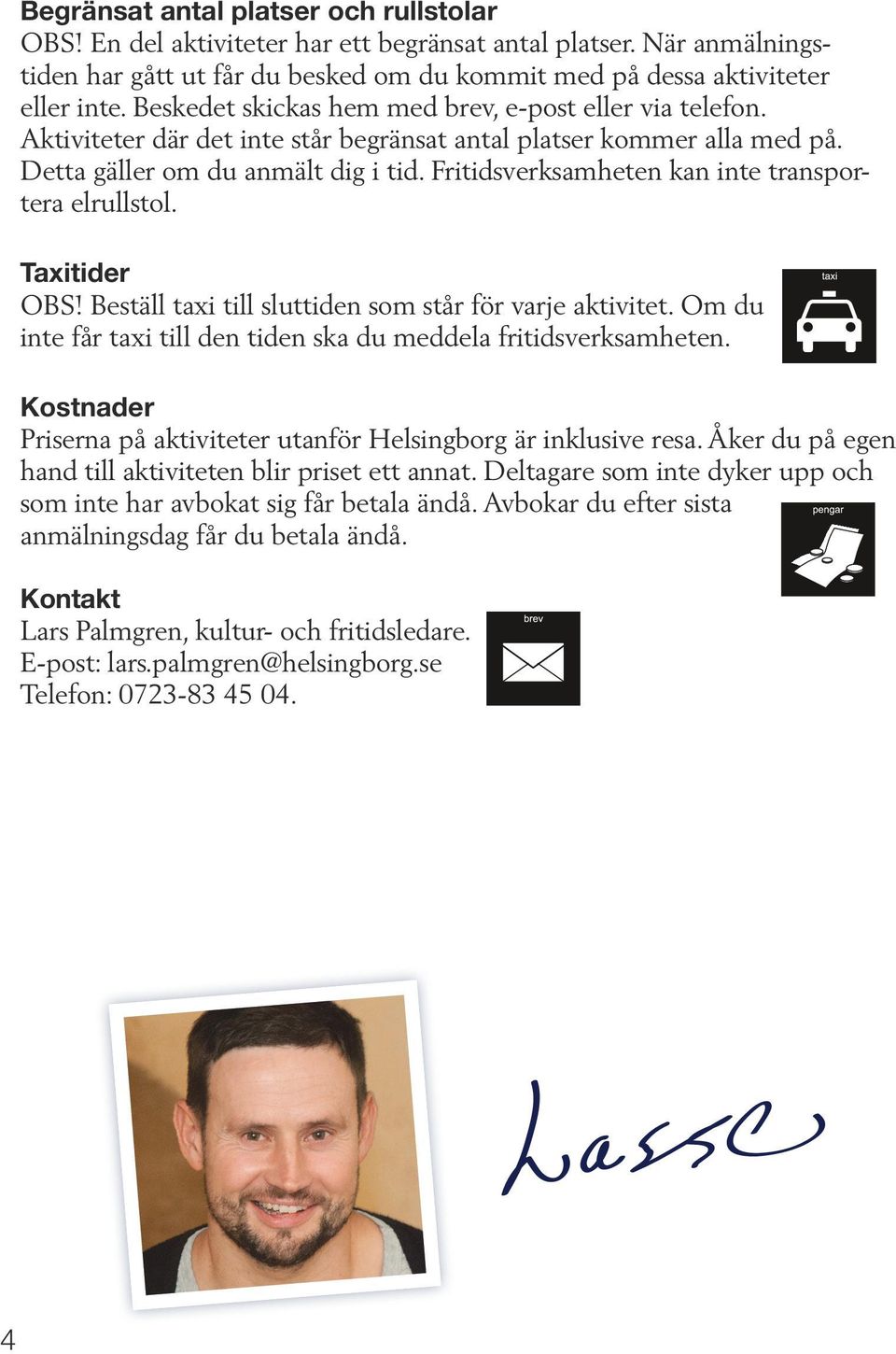 Fritidsverksamheten kan inte transportera elrullstol. Taxitider OBS! Beställ taxi till sluttiden som står för varje aktivitet. Om du inte får taxi till den tiden ska du meddela fritidsverksamheten.