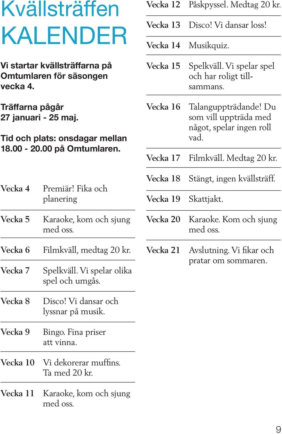 Du som vill uppträda med något, spelar ingen roll vad. Vecka 17 Filmkväll. Medtag 20 kr. Vecka 4 Vecka 5 Vecka 6 Vecka 7 Vecka 8 Vecka 9 Premiär! Fika och planering Karaoke, kom och sjung med oss.