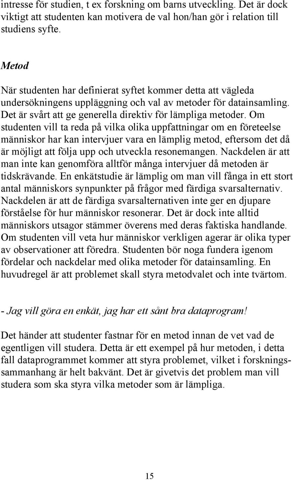 Om studenten vill ta reda på vilka olika uppfattningar om en företeelse människor har kan intervjuer vara en lämplig metod, eftersom det då är möjligt att följa upp och utveckla resonemangen.