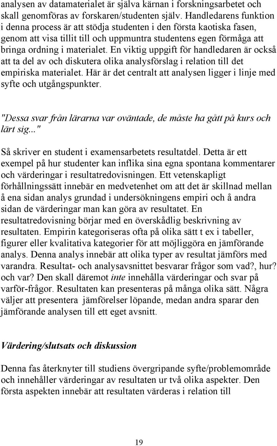 En viktig uppgift för handledaren är också att ta del av och diskutera olika analysförslag i relation till det empiriska materialet.