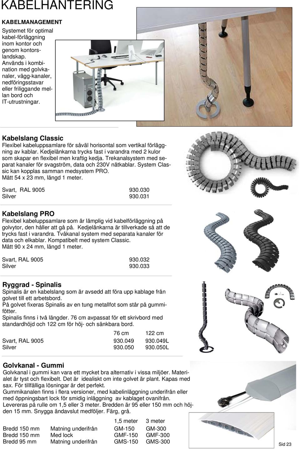 Kabelslang Classic Flexibel kabeluppsamlare för såväl horisontal som vertikal förläggning av kablar. Kedjelänkarna trycks fast i varandra med 2 kulor som skapar en flexibel men kraftig kedja.