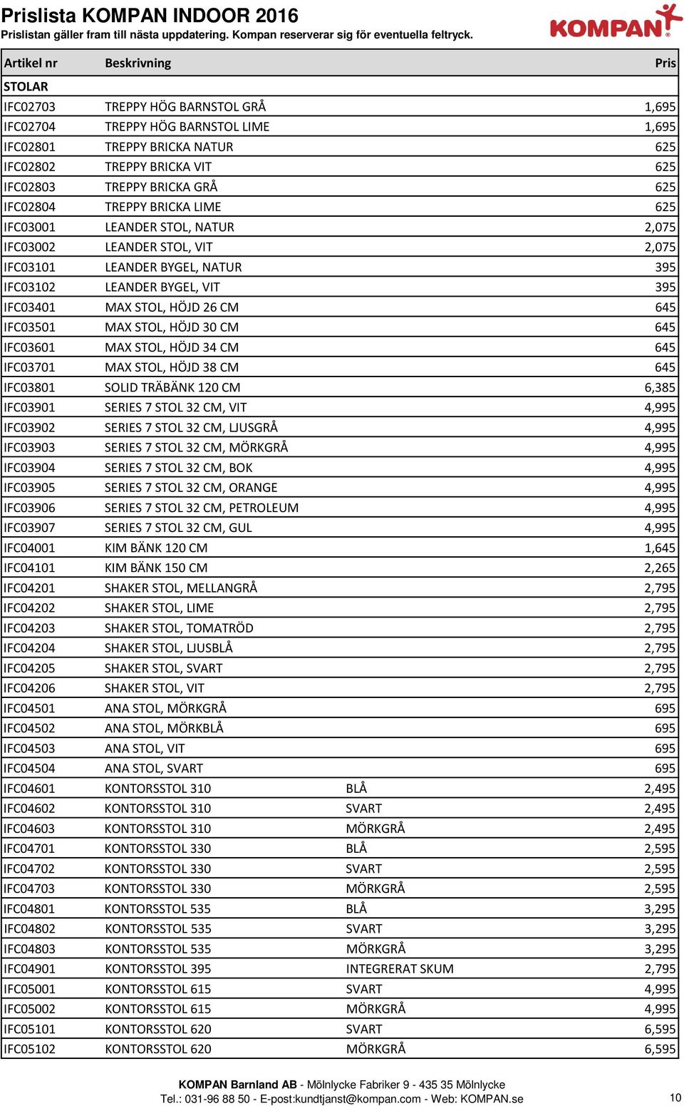 BRICKA GRÅ 625 IFC02804 TREPPY BRICKA LIME 625 IFC03001 LEANDER STOL, NATUR 2,075 IFC03002 LEANDER STOL, VIT 2,075 IFC03101 LEANDER BYGEL, NATUR 395 IFC03102 LEANDER BYGEL, VIT 395 IFC03401 MAX STOL,