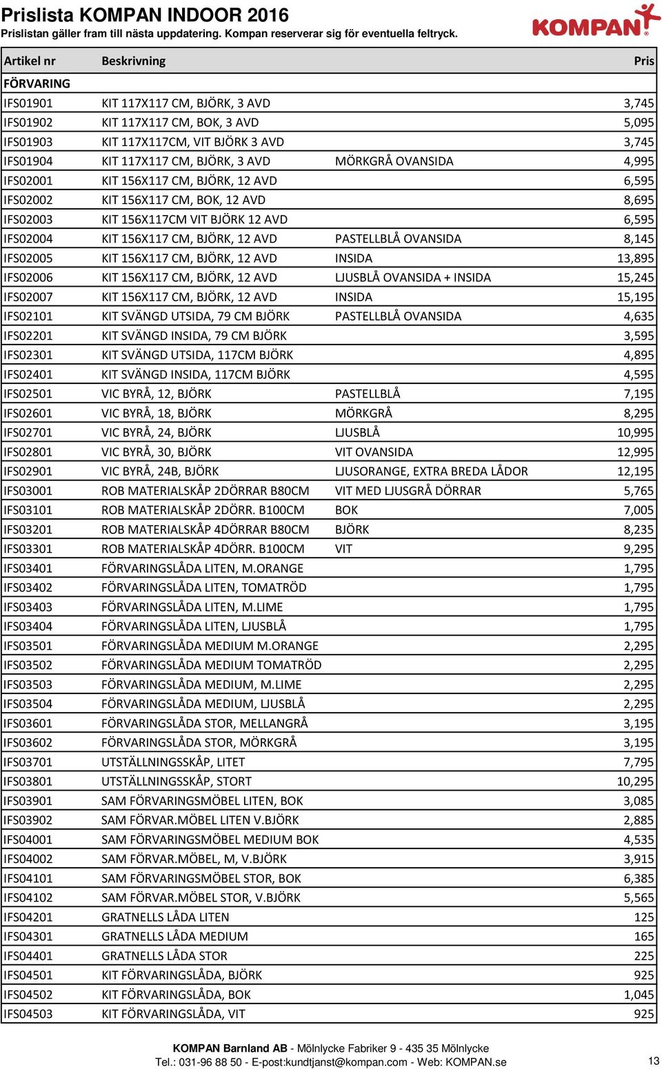 BJÖRK, 3 AVD MÖRKGRÅ OVANSIDA 4,995 IFS02001 KIT 156X117 CM, BJÖRK, 12 AVD 6,595 IFS02002 KIT 156X117 CM, BOK, 12 AVD 8,695 IFS02003 KIT 156X117CM VIT BJÖRK 12 AVD 6,595 IFS02004 KIT 156X117 CM,