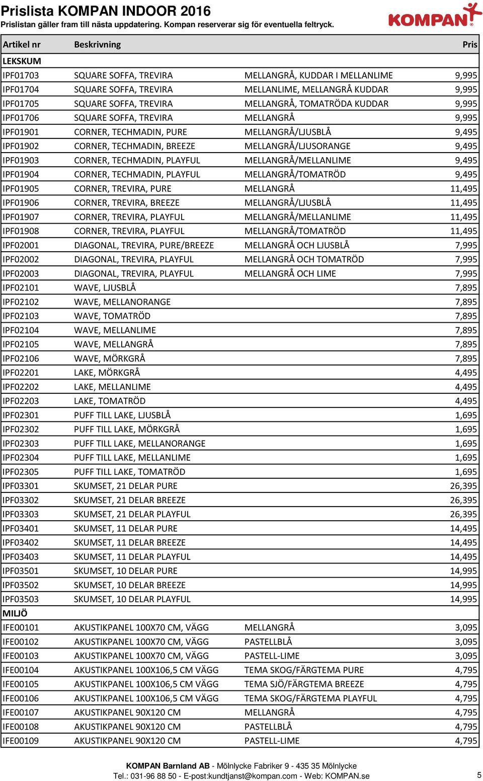 TREVIRA MELLANGRÅ, TOMATRÖDA KUDDAR 9,995 IPF01706 SQUARE SOFFA, TREVIRA MELLANGRÅ 9,995 IPF01901 CORNER, TECHMADIN, PURE MELLANGRÅ/LJUSBLÅ 9,495 IPF01902 CORNER, TECHMADIN, BREEZE