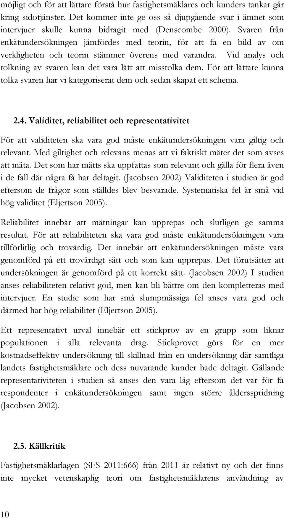 Svaren från enkätundersökningen jämfördes med teorin, för att få en bild av om verkligheten och teorin stämmer överens med varandra.