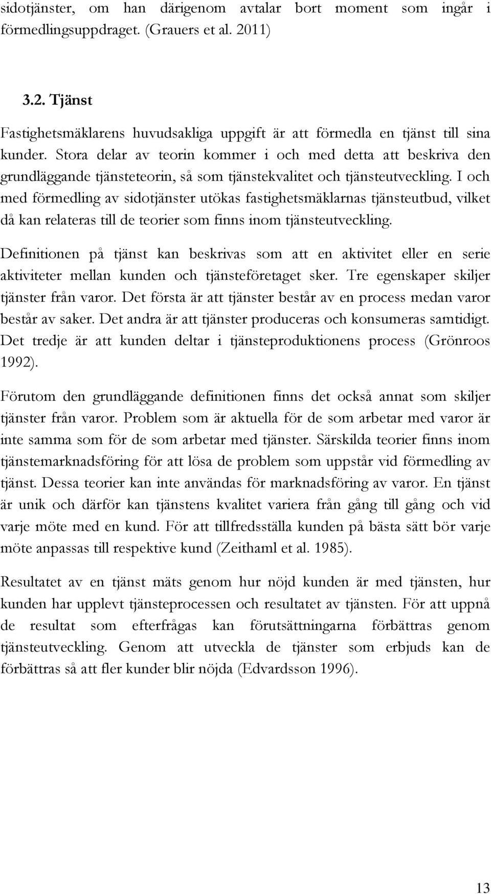 I och med förmedling av sidotjänster utökas fastighetsmäklarnas tjänsteutbud, vilket då kan relateras till de teorier som finns inom tjänsteutveckling.