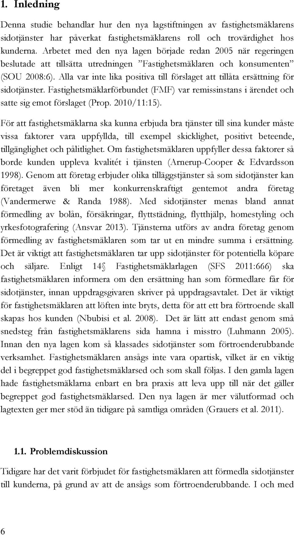 Alla var inte lika positiva till förslaget att tillåta ersättning för sidotjänster. Fastighetsmäklarförbundet (FMF) var remissinstans i ärendet och satte sig emot förslaget (Prop. 2010/11:15).