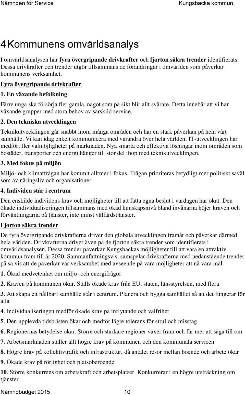 En växande befolkning Färre unga ska försörja fler gamla, något som på sikt blir allt svårare. Detta innebär att vi har växande grupper med stora behov av särskild service. 2.