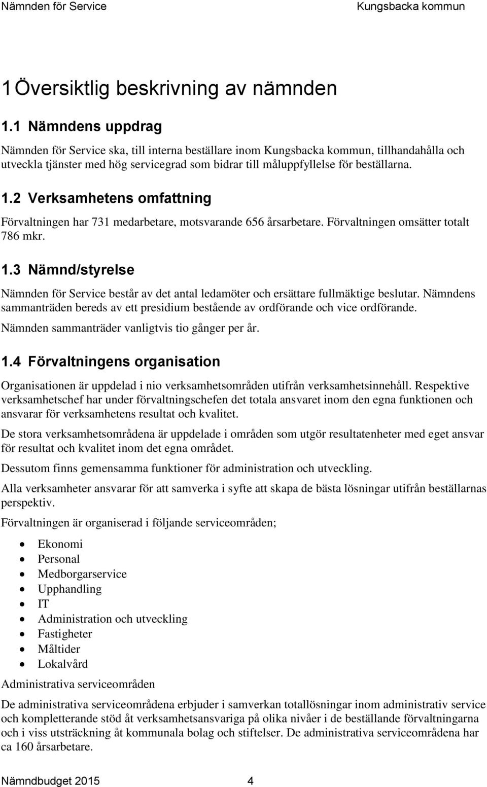 2 Verksamhetens omfattning Förvaltningen har 731 medarbetare, motsvarande 656 årsarbetare. Förvaltningen omsätter totalt 786 mkr. 1.