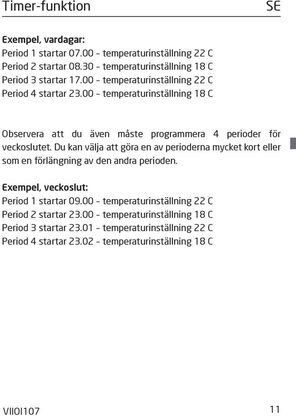 Du kan välja att göra en av perioderna mycket kort eller som en förlängning av den andra perioden. Exempel, veckoslut: Period 1 startar 09.