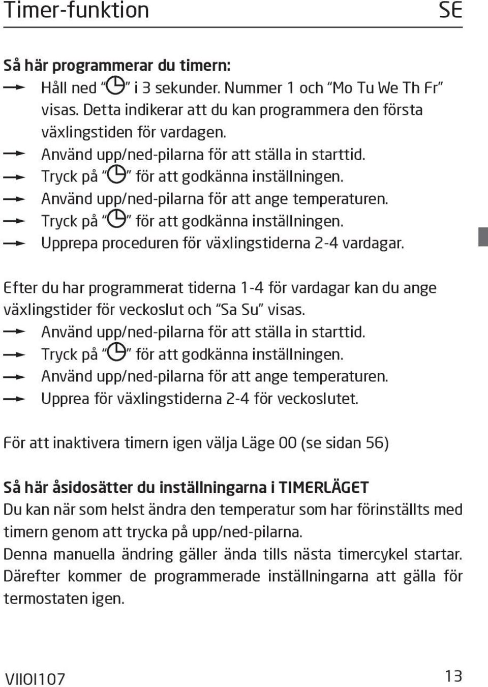 Efter du har programmerat tiderna 1-4 för vardagar kan du ange växlingstider för veckoslut och Sa Su visas. Använd upp/ned-pilarna för att ställa in starttid. Tryck på för att godkänna inställningen.