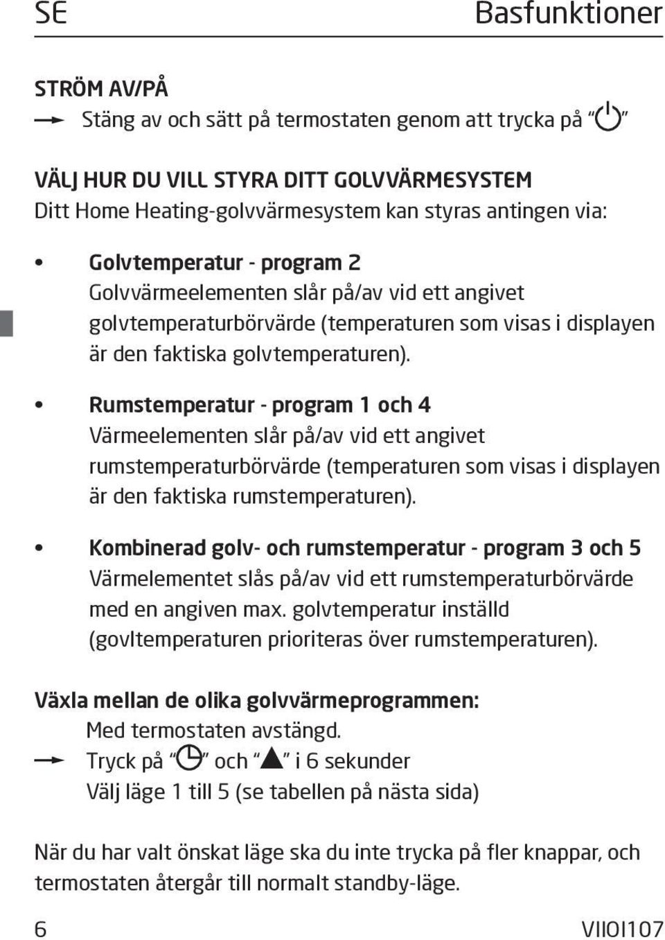 Rumstemperatur - program 1 och 4 Värmeelementen slår på/av vid ett angivet rumstemperaturbörvärde (temperaturen som visas i displayen är den faktiska rumstemperaturen).