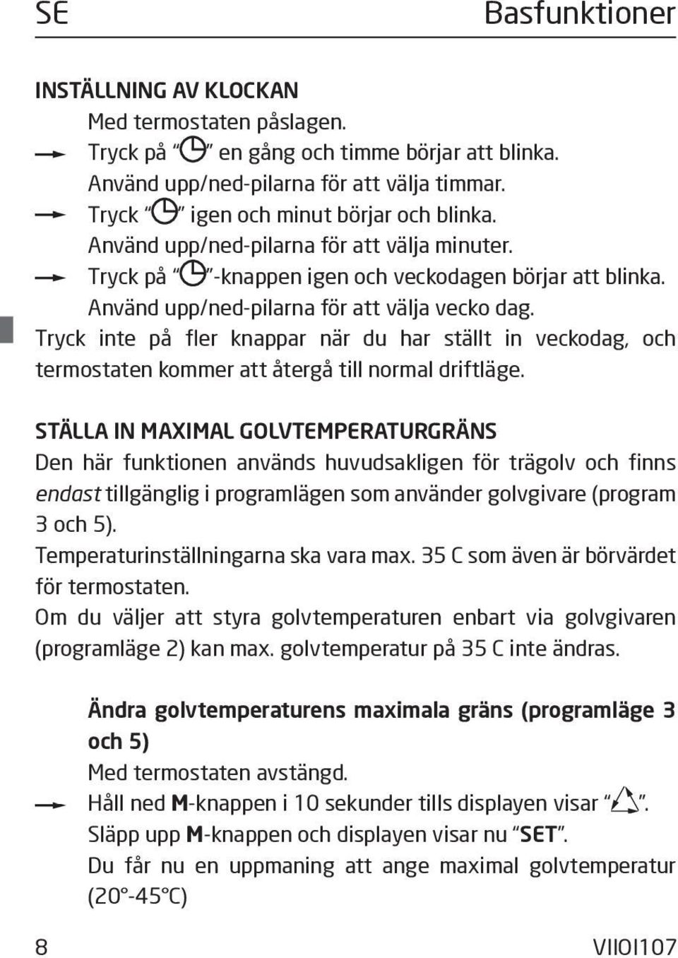 Tryck inte på fler knappar när du har ställt in veckodag, och termostaten kommer att återgå till normal driftläge.