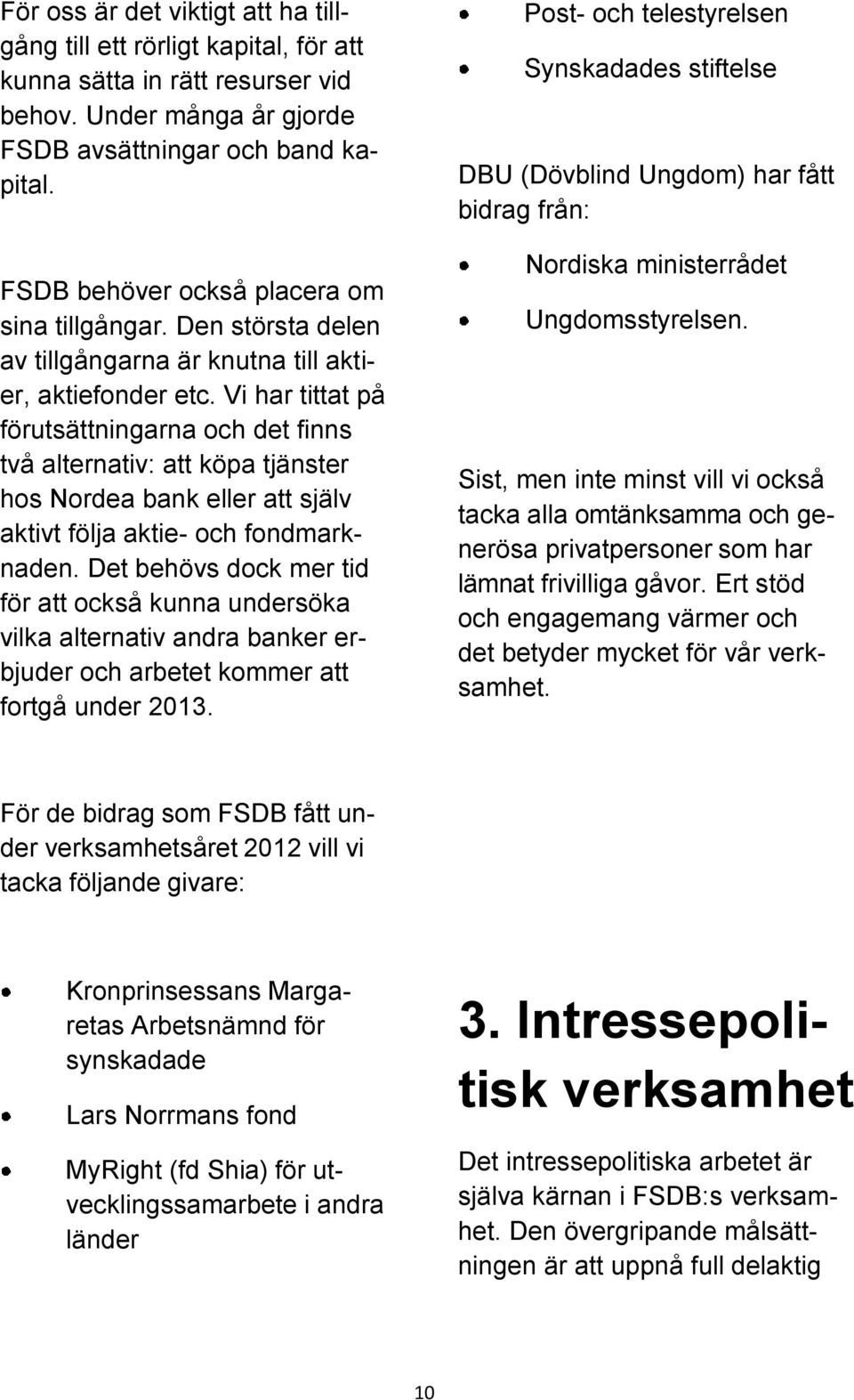 Vi har tittat på förutsättningarna och det finns två alternativ: att köpa tjänster hos Nordea bank eller att själv aktivt följa aktie- och fondmarknaden.