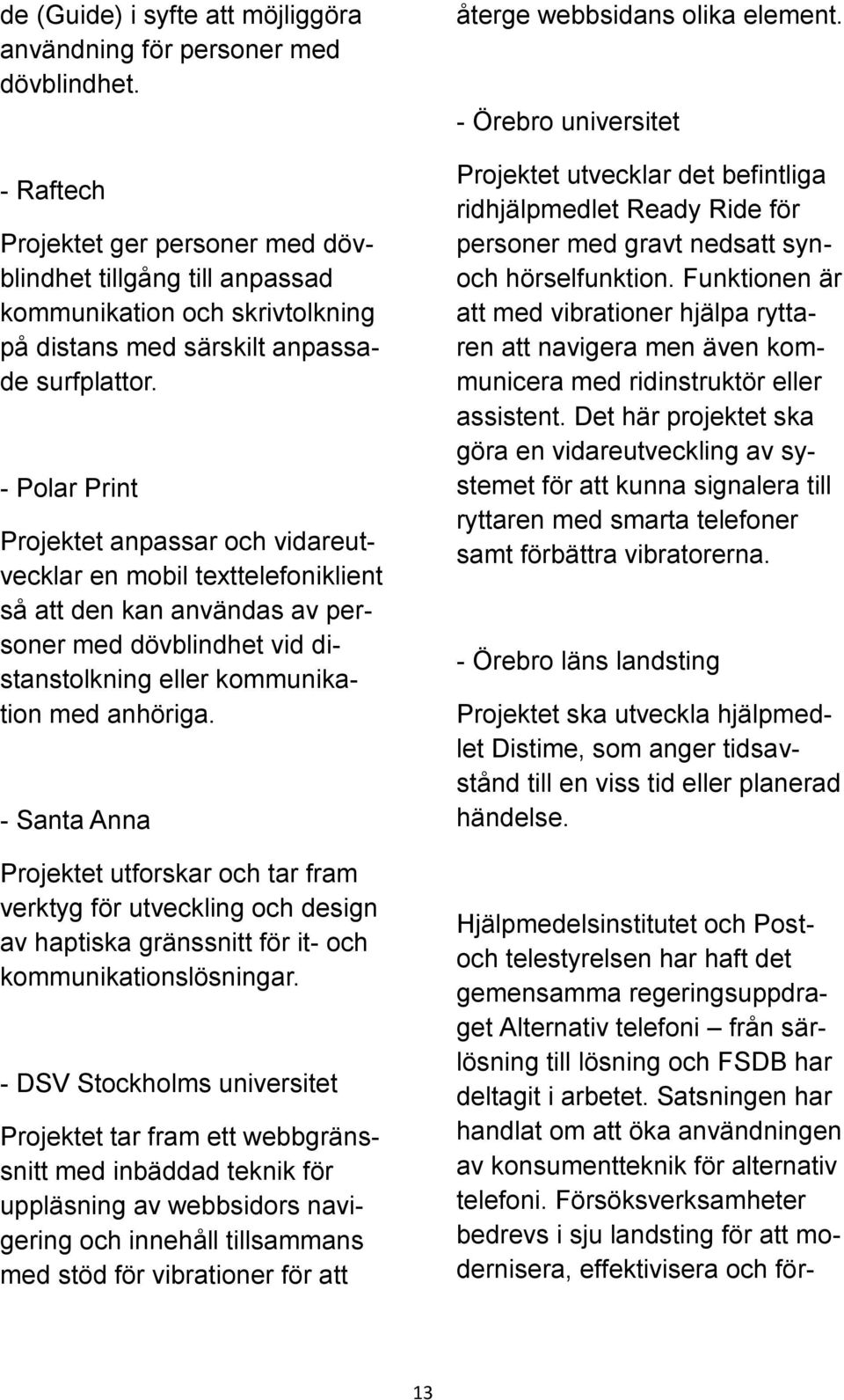 - Polar Print Projektet anpassar och vidareutvecklar en mobil texttelefoniklient så att den kan användas av personer med dövblindhet vid distanstolkning eller kommunikation med anhöriga.