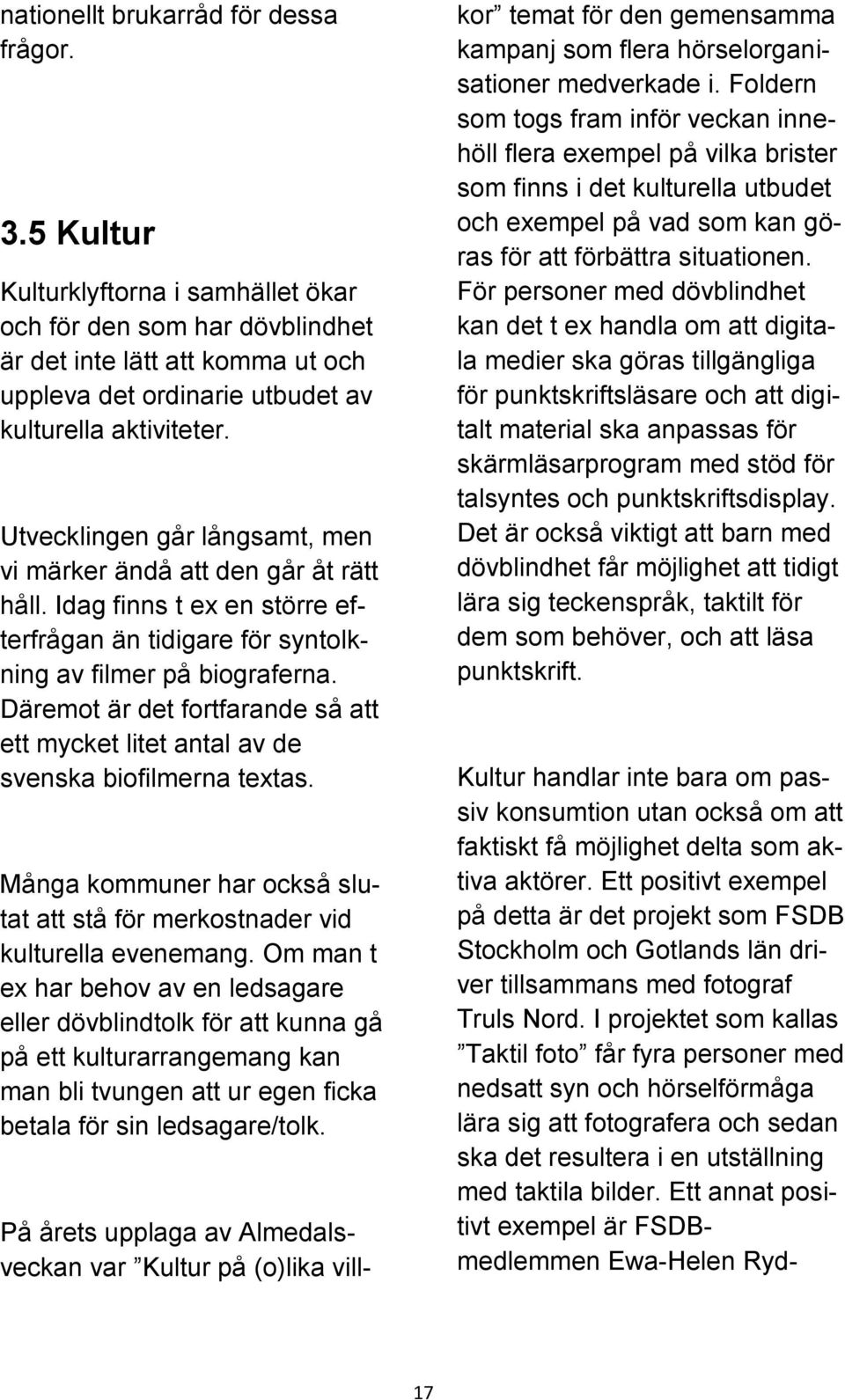 Utvecklingen går långsamt, men vi märker ändå att den går åt rätt håll. Idag finns t ex en större efterfrågan än tidigare för syntolkning av filmer på biograferna.