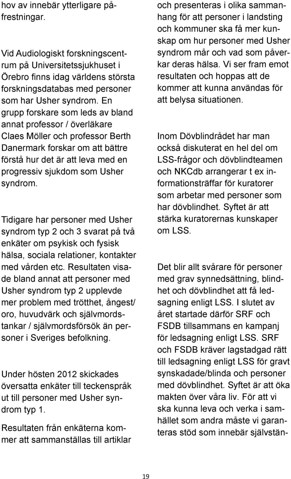 syndrom. Tidigare har personer med Usher syndrom typ 2 och 3 svarat på två enkäter om psykisk och fysisk hälsa, sociala relationer, kontakter med vården etc.