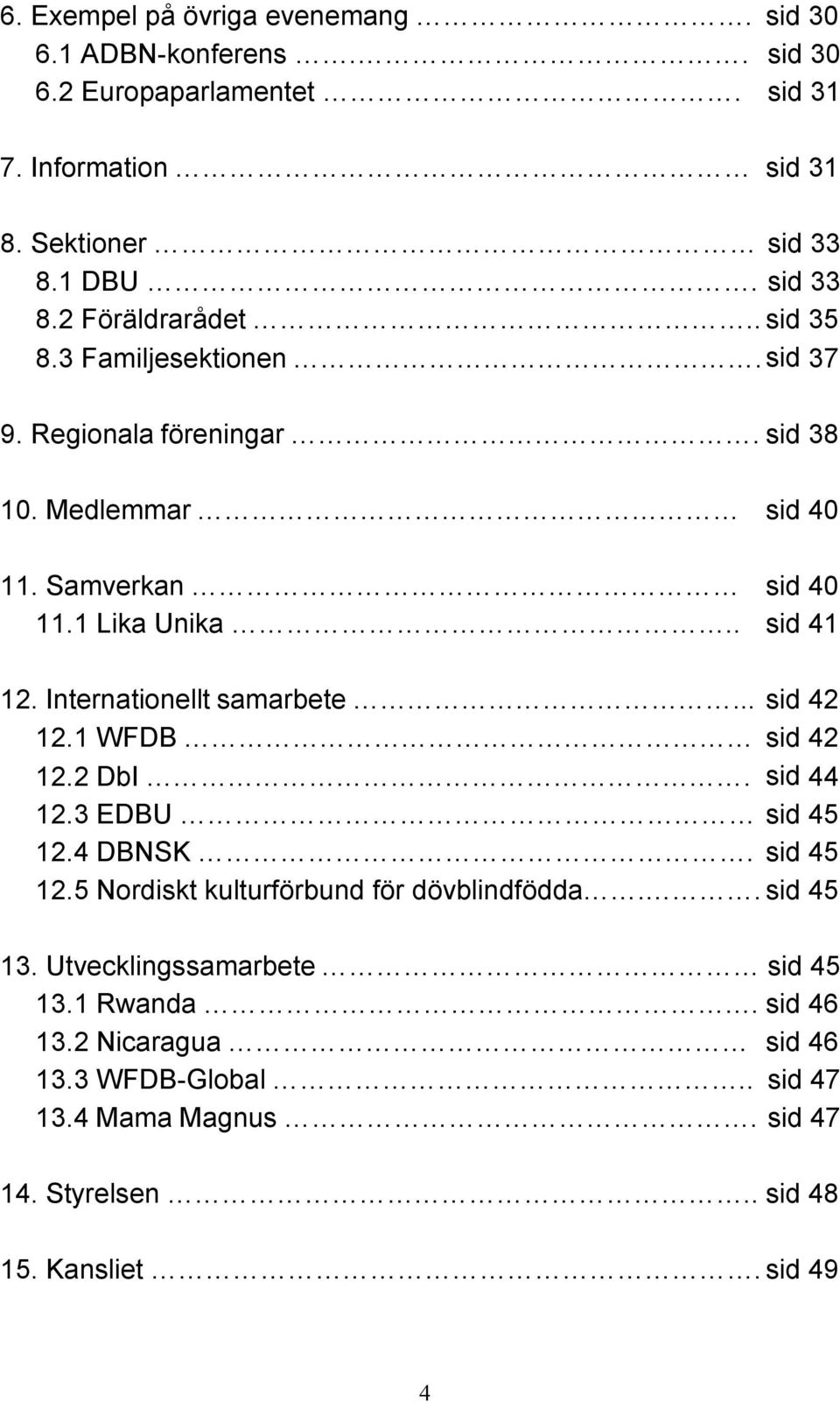 Internationellt samarbete... sid 42 12.1 WFDB sid 42 12.2 DbI. sid 44 12.3 EDBU sid 45 12.4 DBNSK. sid 45 12.5 Nordiskt kulturförbund för dövblindfödda.