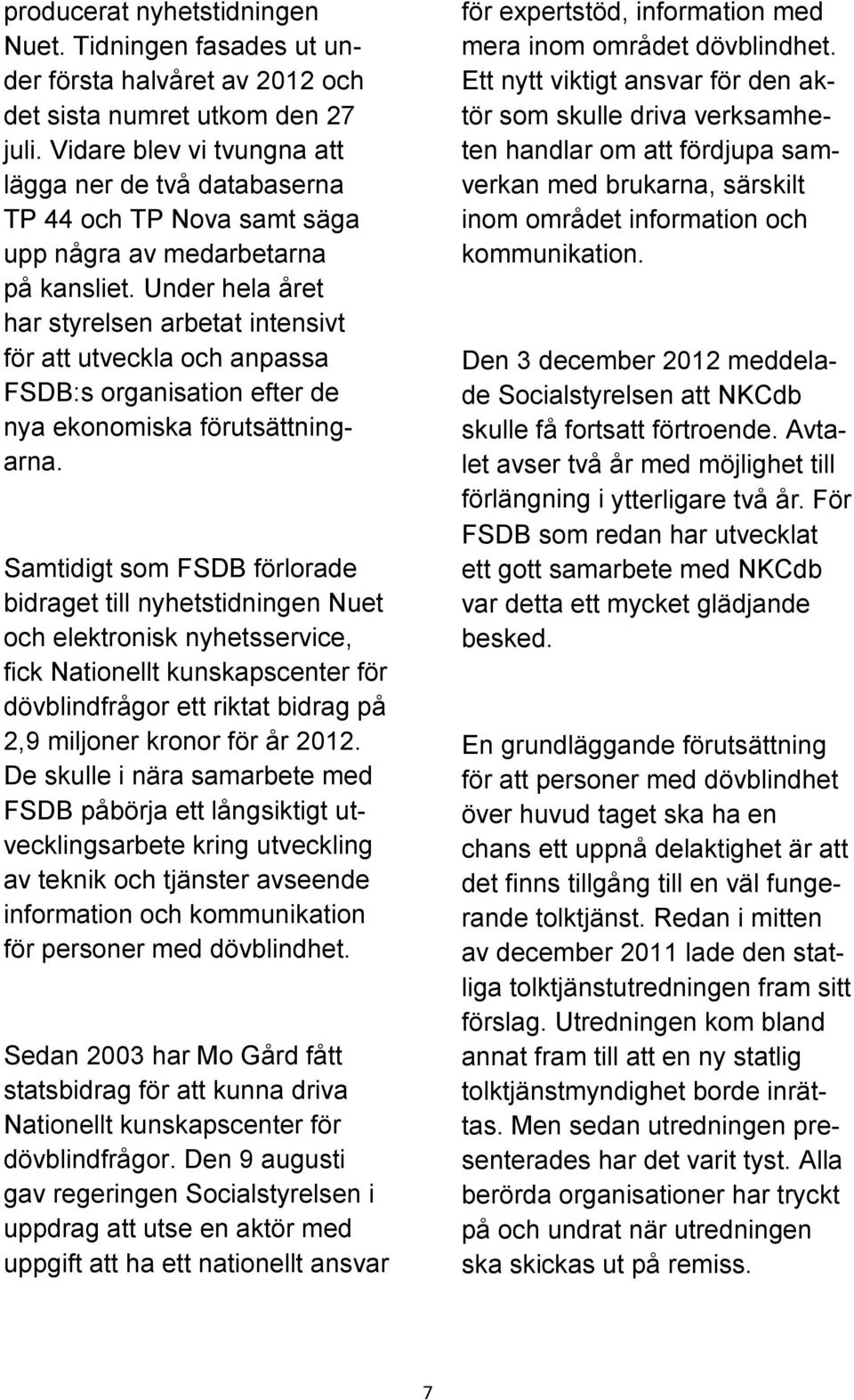 Under hela året har styrelsen arbetat intensivt för att utveckla och anpassa FSDB:s organisation efter de nya ekonomiska förutsättningarna.