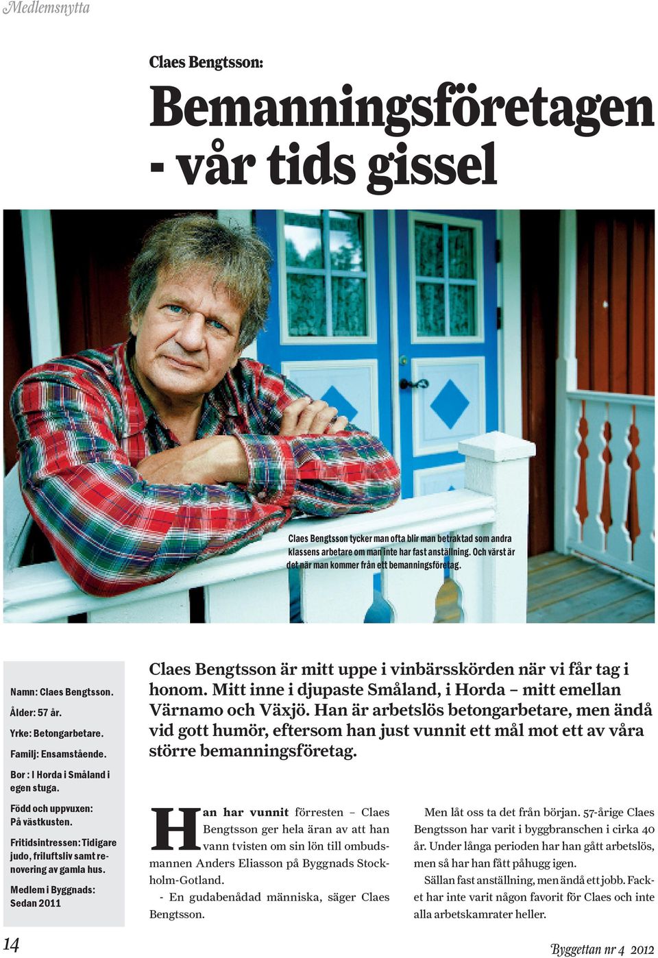 Claes Bengtsson är mitt uppe i vinbärsskörden när vi får tag i honom. Mitt inne i djupaste Småland, i Horda mitt emellan Värnamo och Växjö.