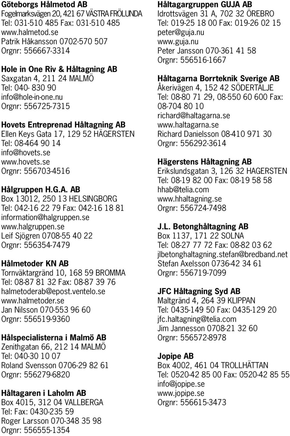 nu Orgnr: 556725-7315 Hovets Entreprenad Håltagning AB Ellen Keys Gata 17, 129 52 HÄGERSTEN Tel: 08-464 90 14 info@hovets.se www.hovets.se Orgnr: 556703-4516 Hålgruppen H.G.A. AB Box 13012, 250 13 HELSINGBORG Tel: 042-16 22 79 Fax: 042-16 18 81 information@halgruppen.