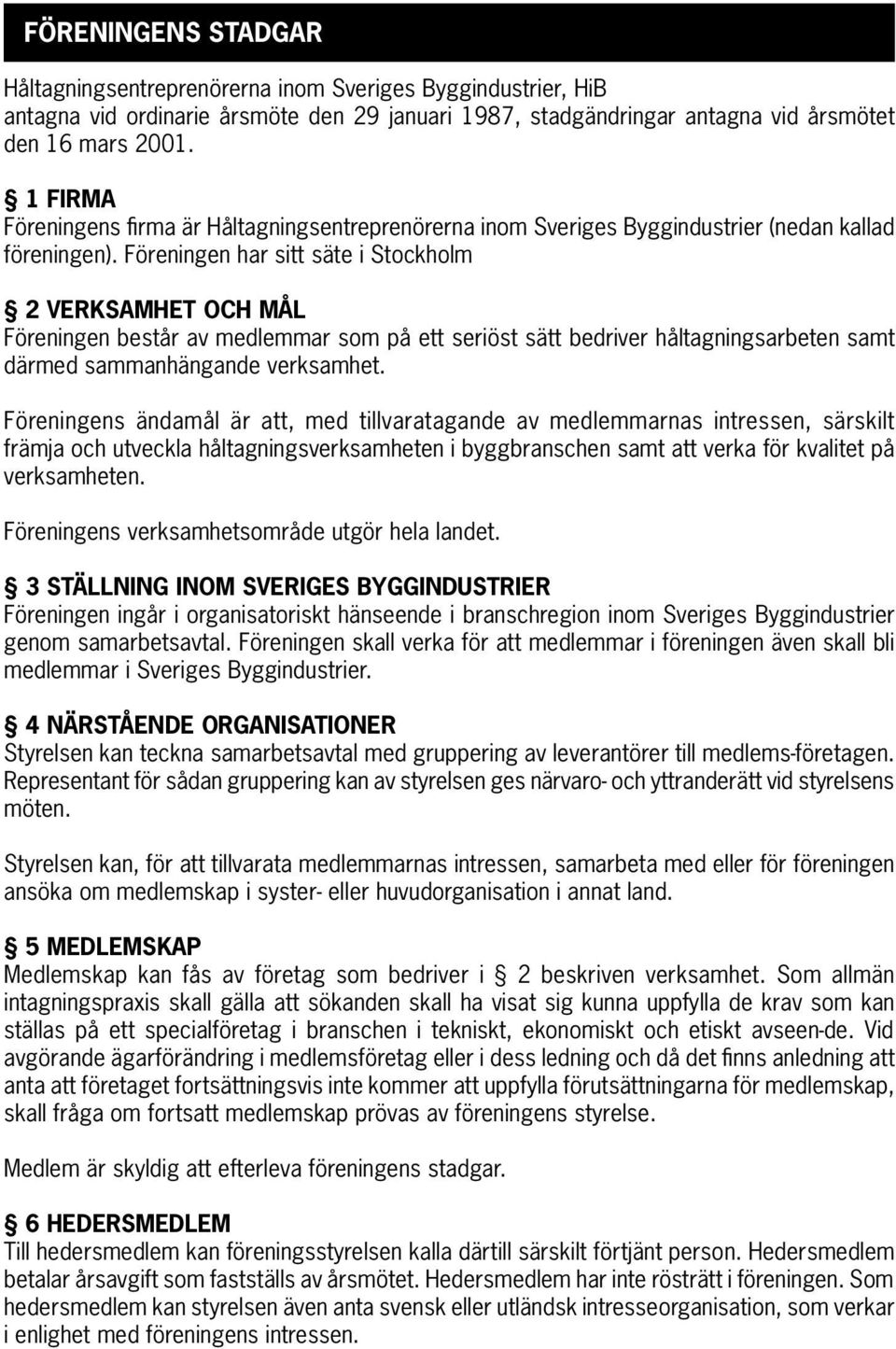 Föreningen har sitt säte i Stockholm 2 VERKSAMHET OCH MÅL Föreningen består av medlemmar som på ett seriöst sätt bedriver håltagningsarbeten samt därmed sammanhängande verksamhet.