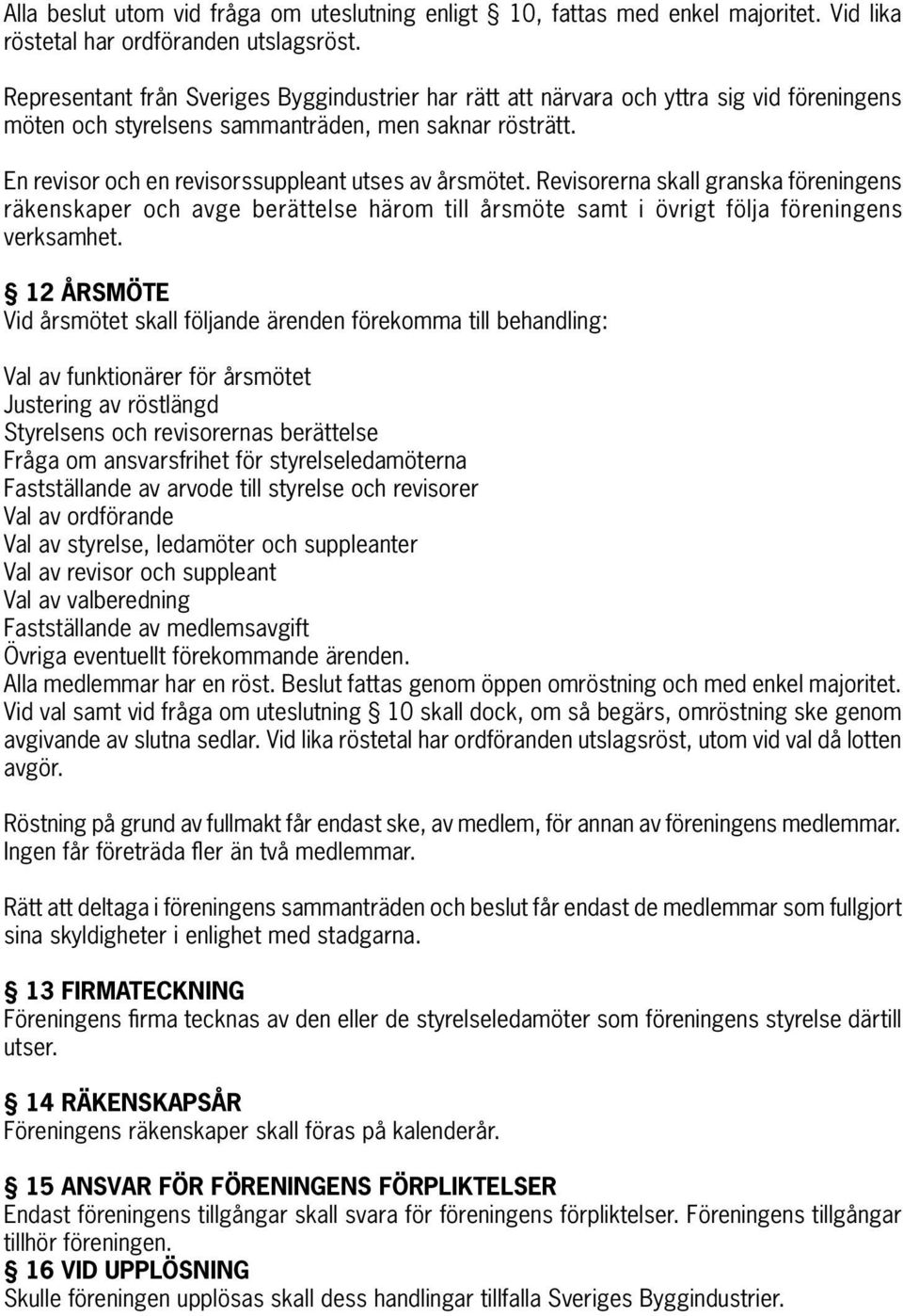 En revisor och en revisorssuppleant utses av årsmötet. Revisorerna skall granska föreningens räkenskaper och avge berättelse härom till årsmöte samt i övrigt följa föreningens verksamhet.