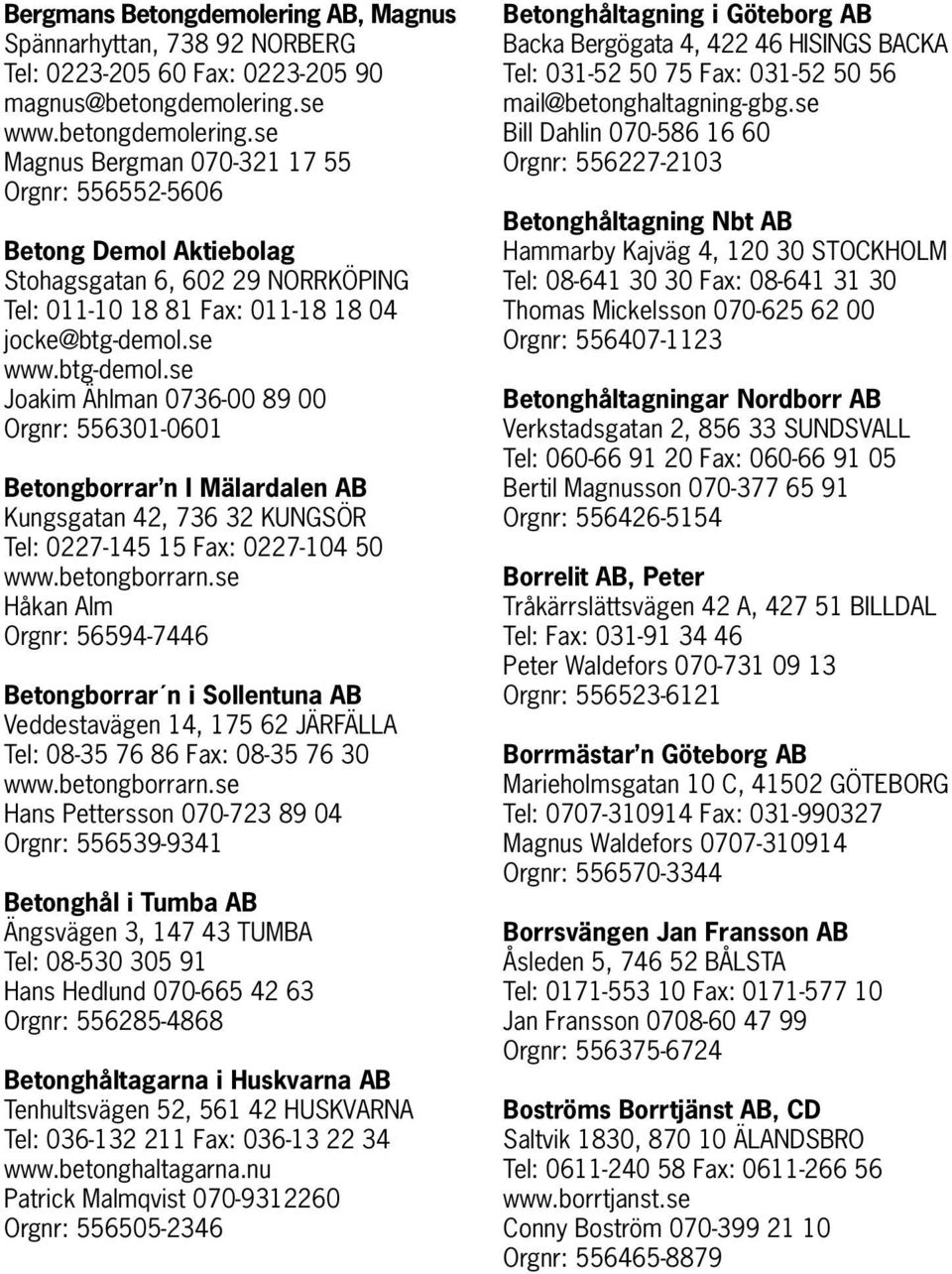 se www.btg-demol.se Joakim Ählman 0736-00 89 00 Orgnr: 556301-0601 Betongborrar n I Mälardalen AB Kungsgatan 42, 736 32 KUNGSÖR Tel: 0227-145 15 Fax: 0227-104 50 www.betongborrarn.