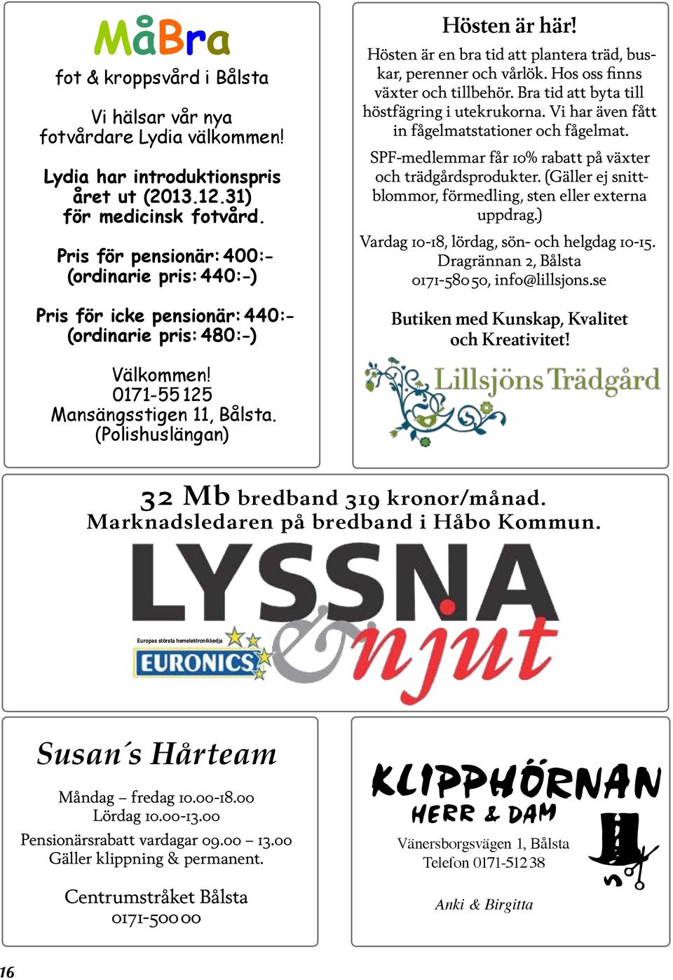 Hos oss finns växter och tillbehör. Bra tid att byta till höstfägring i utekrukorna. Vi har även fått in fågelmatstationer och fågelmat. SPF-medlemmar får 10% rabatt på växter och trädgårdsprodukter.