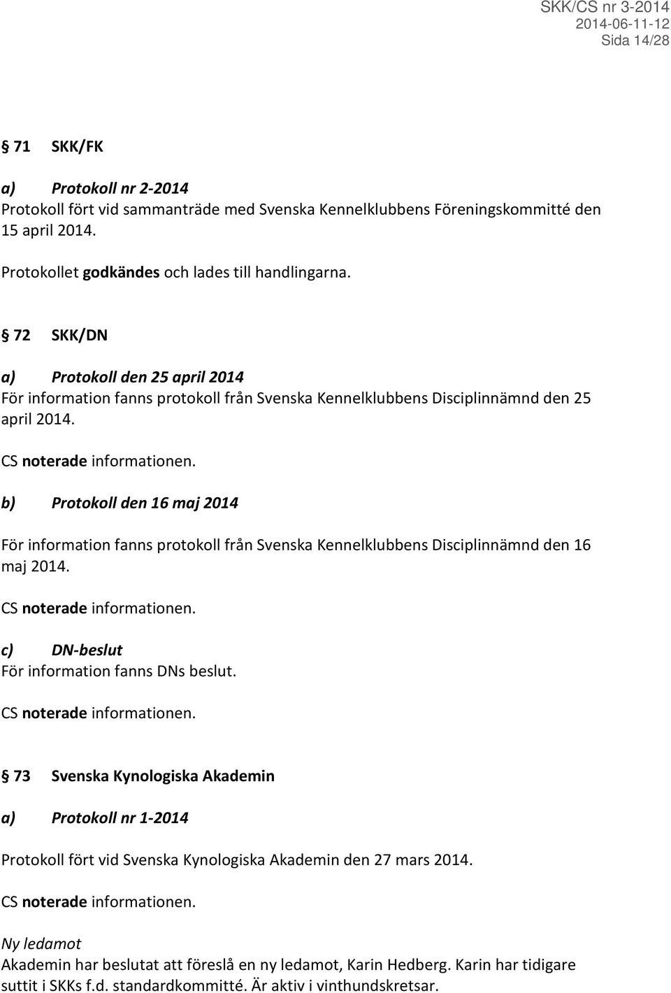 b) Protokoll den 16 maj 2014 För information fanns protokoll från Svenska Kennelklubbens Disciplinnämnd den 16 maj 2014. c) DN-beslut För information fanns DNs beslut.