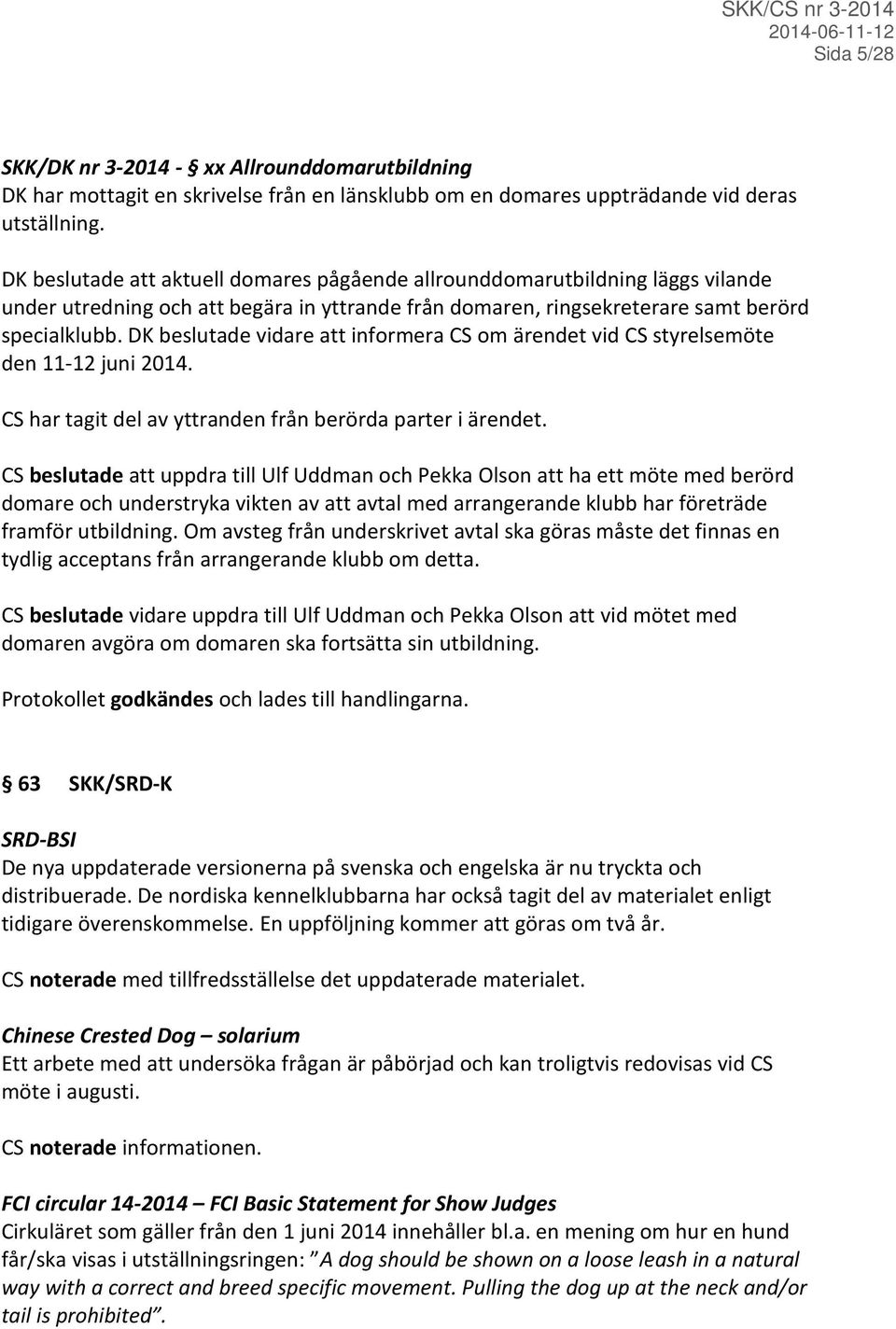 DK beslutade vidare att informera CS om ärendet vid CS styrelsemöte den 11-12 juni 2014. CS har tagit del av yttranden från berörda parter i ärendet.