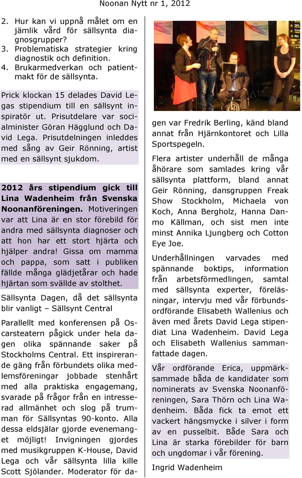 Prisutdelningen inleddes med sång av Geir Rönning, artist med en sällsynt sjukdom. 2012 års stipendium gick till Lina Wadenheim från Svenska Noonanföreningen.