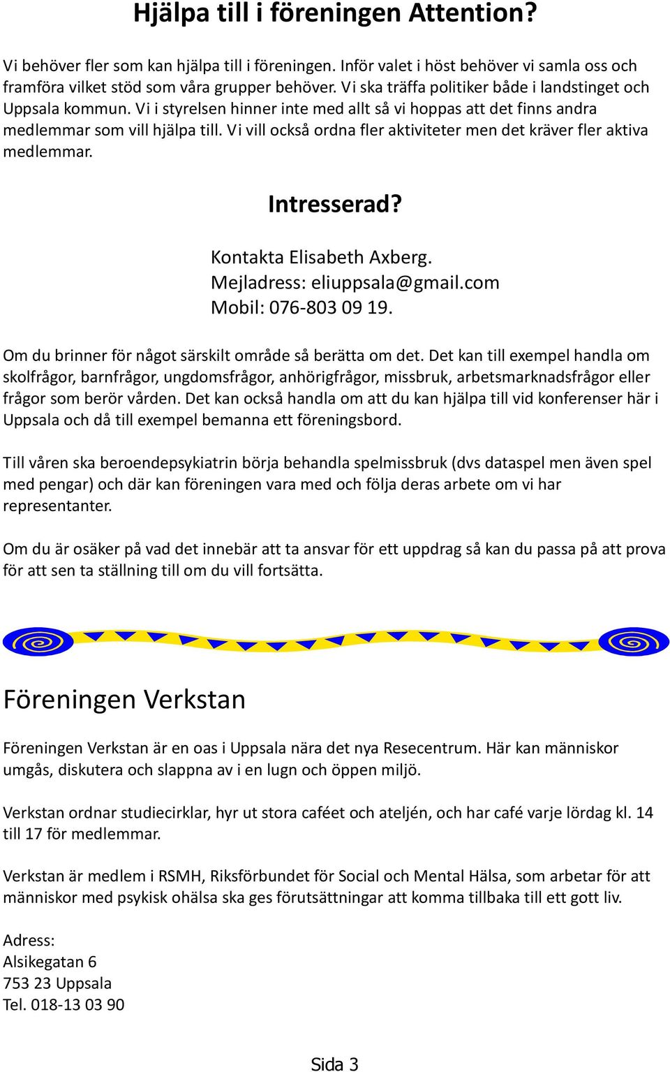 Vi vill också ordna fler aktiviteter men det kräver fler aktiva medlemmar. Intresserad? Kontakta Elisabeth Axberg. Mejladress: eliuppsala@gmail.com Mobil: 076-803 09 19.