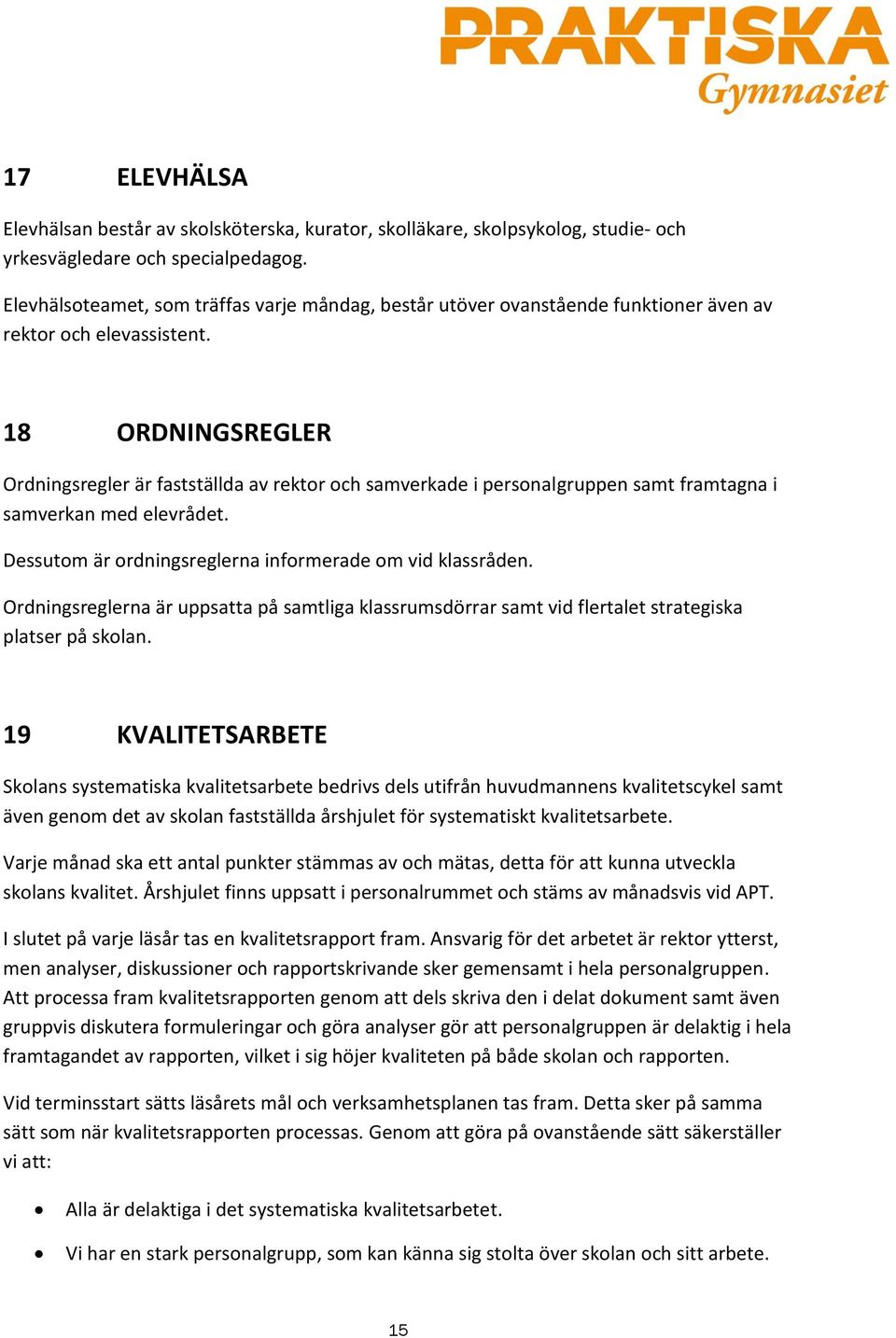 18 ORDNINGSREGLER Ordningsregler är fastställda av rektor och samverkade i personalgruppen samt framtagna i samverkan med elevrådet. Dessutom är ordningsreglerna informerade om vid klassråden.