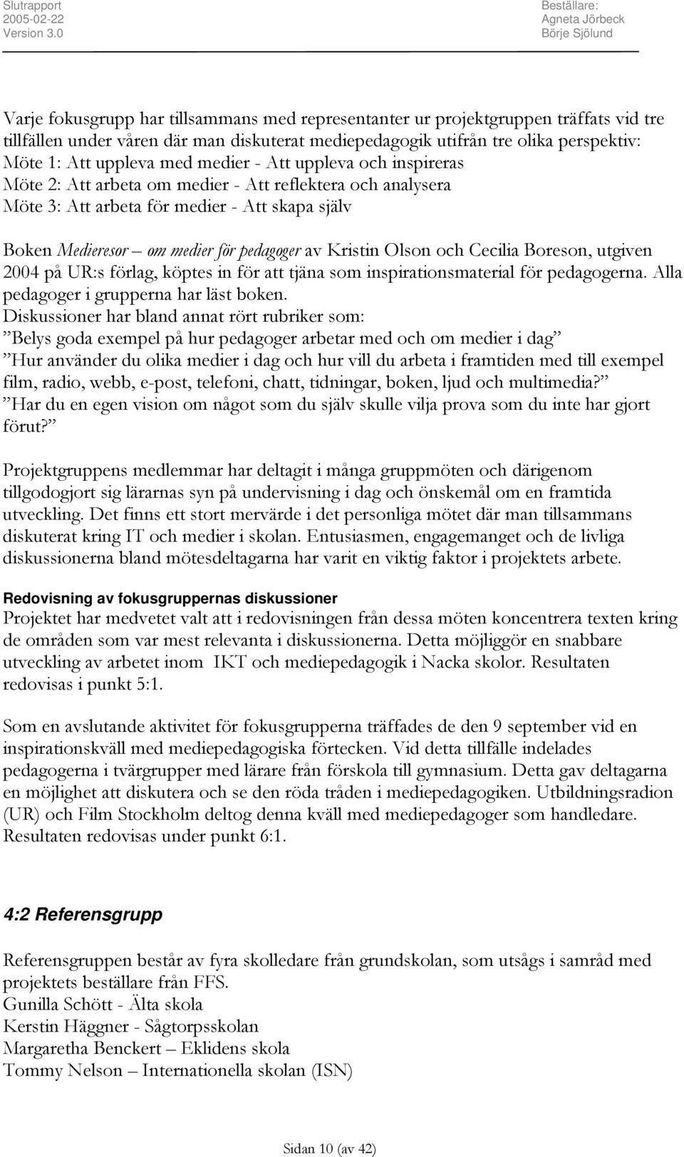 Olson och Cecilia Boreson, utgiven 2004 på UR:s förlag, köptes in för att tjäna som inspirationsmaterial för pedagogerna. Alla pedagoger i grupperna har läst boken.